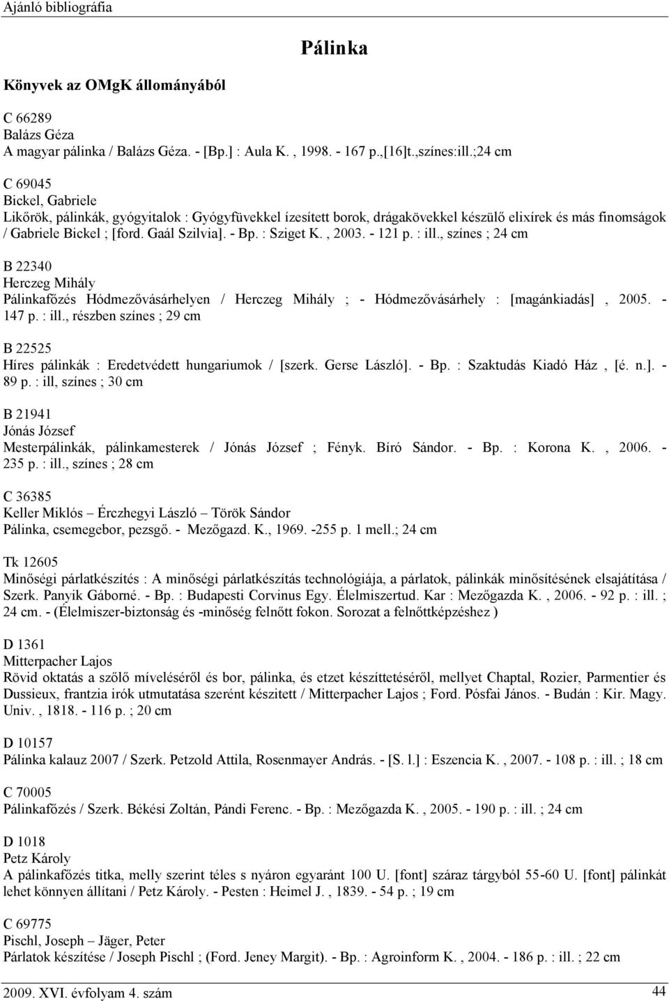 : Sziget K., 2003. - 121 p. : ill., színes ; 24 cm B 22340 Herczeg Mihály Pálinkafőzés Hódmezővásárhelyen / Herczeg Mihály ; - Hódmezővásárhely : [magánkiadás], 2005. - 147 p. : ill., részben színes ; 29 cm B 22525 Híres pálinkák : Eredetvédett hungariumok / [szerk.