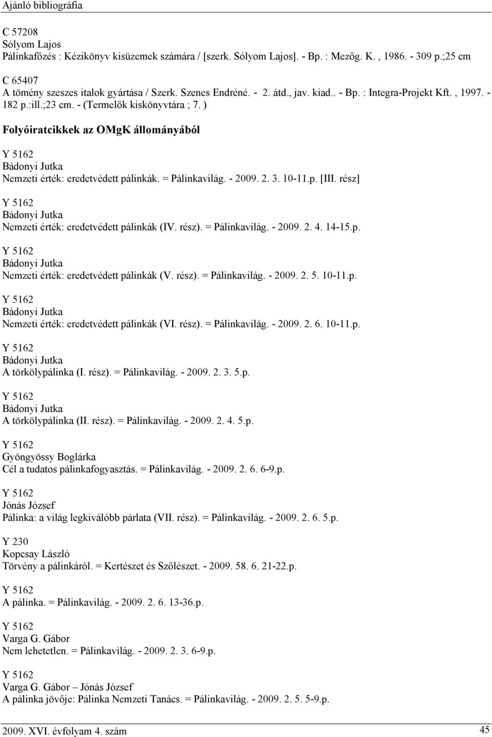 - 2009. 2. 3. 10-11.p. [III. rész] Nemzeti érték: eredetvédett pálinkák (IV. rész). = Pálinkavilág. - 2009. 2. 4. 14-15.p. Nemzeti érték: eredetvédett pálinkák (V. rész). = Pálinkavilág. - 2009. 2. 5.