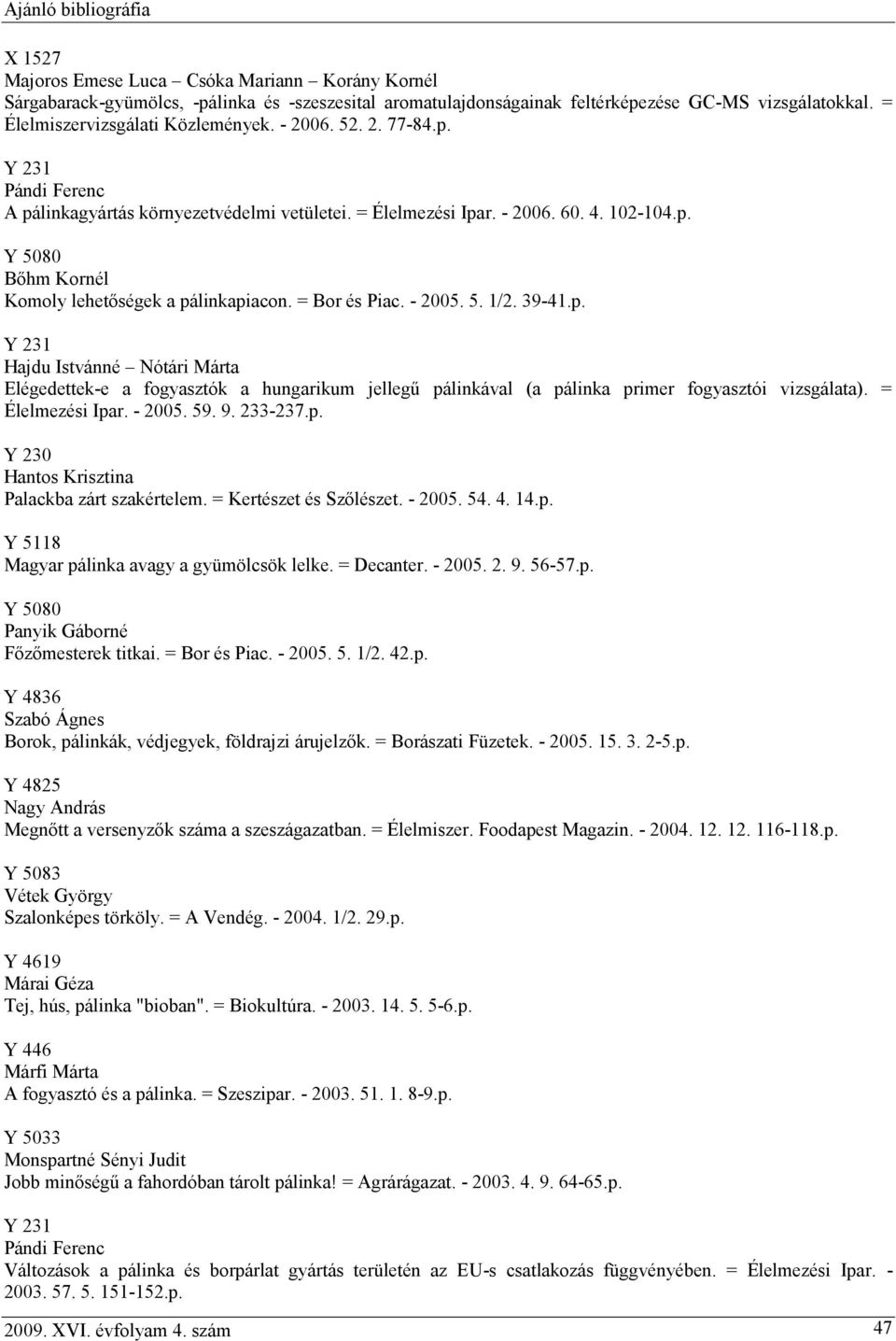 39-41.p. Y 231 Hajdu Istvánné Nótári Márta Elégedettek-e a fogyasztók a hungarikum jellegű pálinkával (a pálinka primer fogyasztói vizsgálata). = Élelmezési Ipar. - 2005. 59. 9. 233-237.p. Hantos Krisztina Palackba zárt szakértelem.