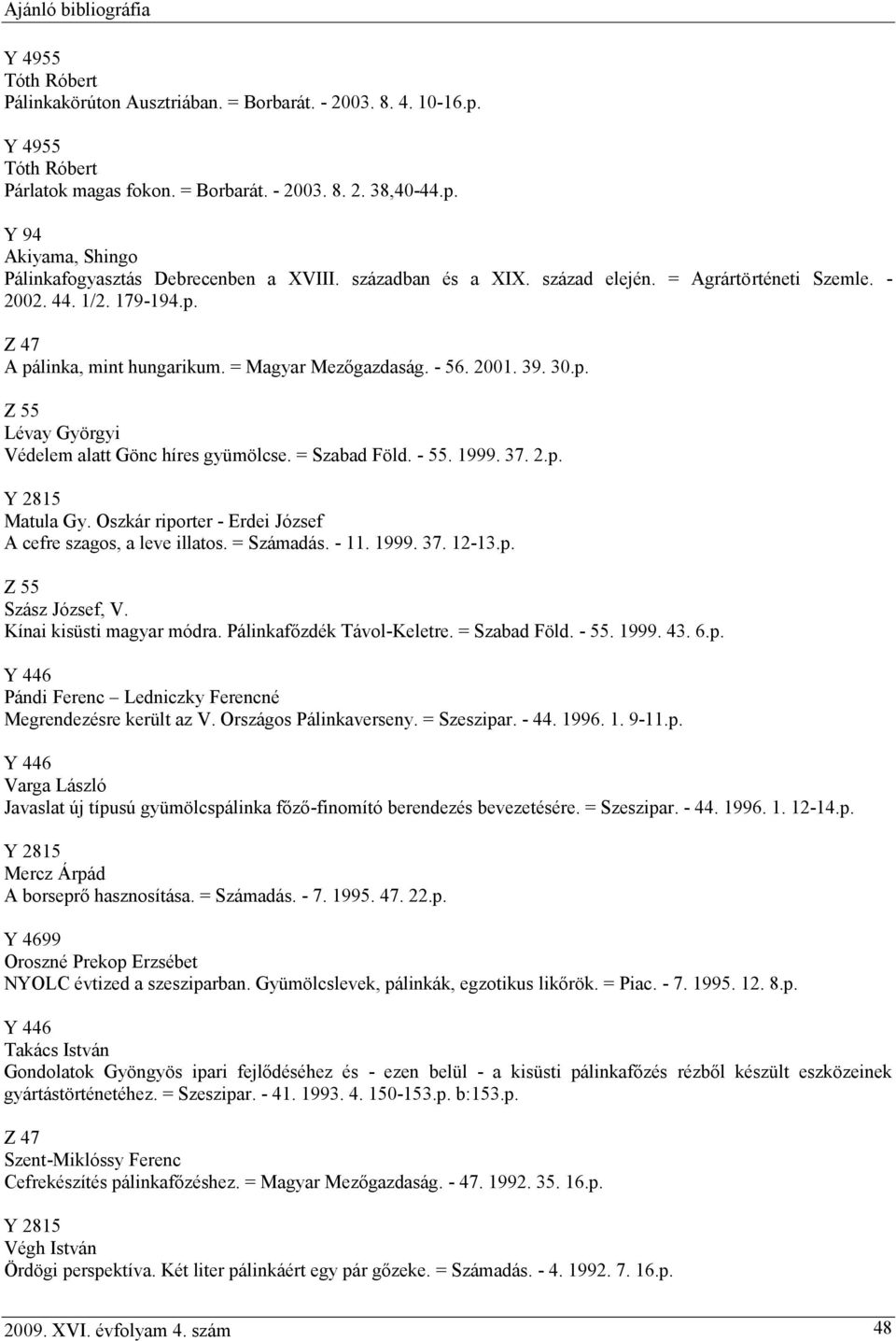 = Szabad Föld. - 55. 1999. 37. 2.p. Y 2815 Matula Gy. Oszkár riporter - Erdei József A cefre szagos, a leve illatos. = Számadás. - 11. 1999. 37. 12-13.p. Z 55 Szász József, V.