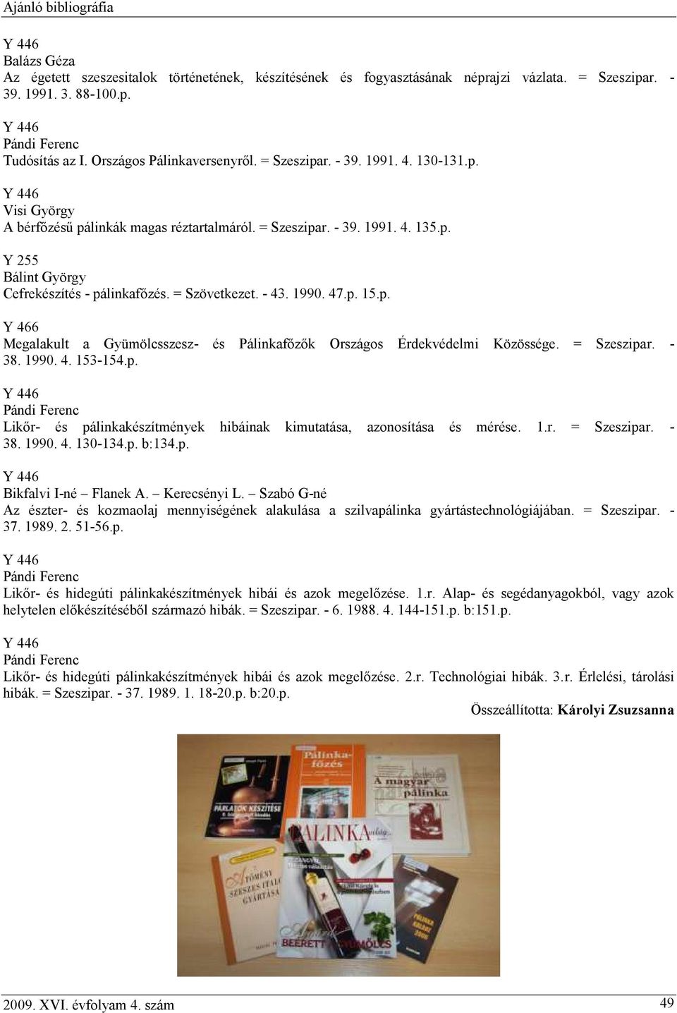 = Szeszipar. - 38. 1990. 4. 153-154.p. Likőr- és pálinkakészítmények hibáinak kimutatása, azonosítása és mérése. 1.r. = Szeszipar. - 38. 1990. 4. 130-134.p. b:134.p. Bikfalvi I-né Flanek A.