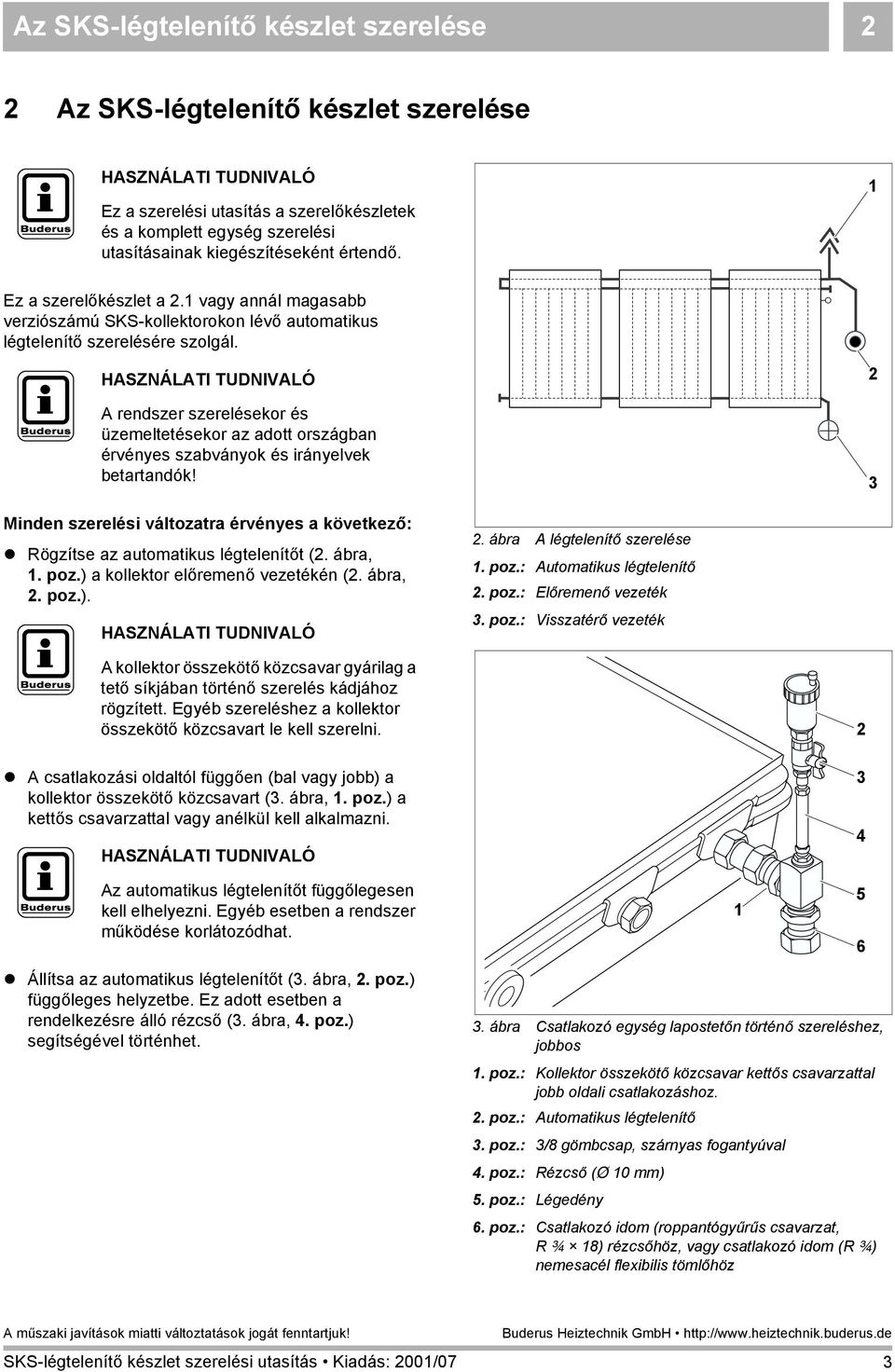 A rendszer szerelésekor és üzemeltetésekor az adott országban érvényes szabványok és irányelvek betartandók! Minden szerelési változatra érvényes a következő:! Rögzítse az automatikus légtelenítőt (.