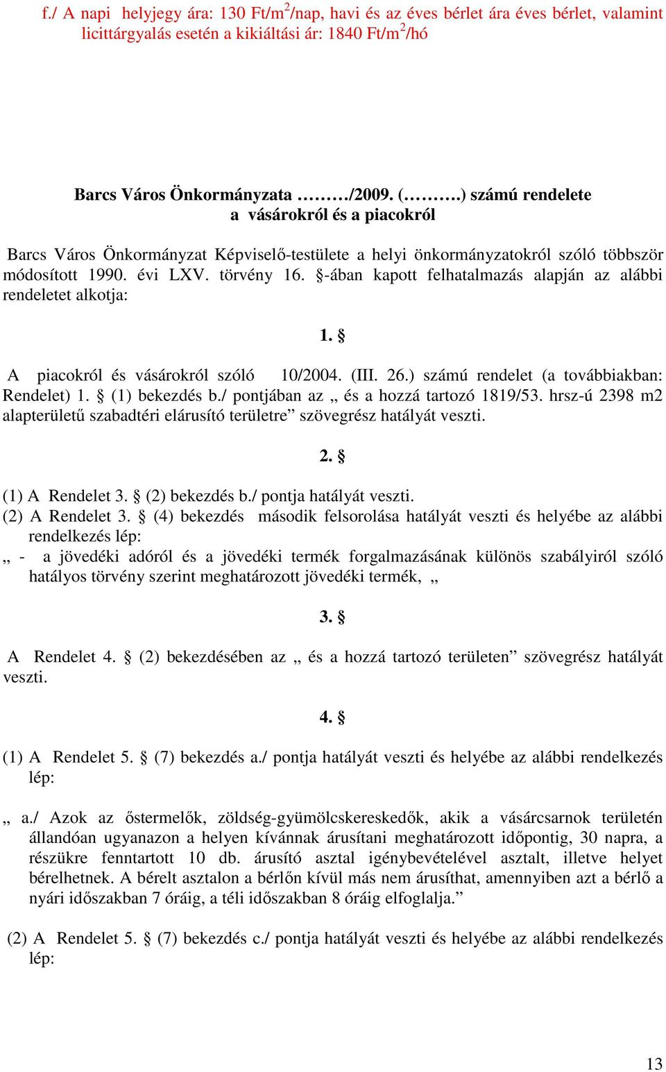 -ában kapott felhatalmazás alapján az alábbi rendeletet alkotja: 1. A piacokról és vásárokról szóló 10/2004. (III. 26.) számú rendelet (a továbbiakban: Rendelet) 1. (1) bekezdés b.