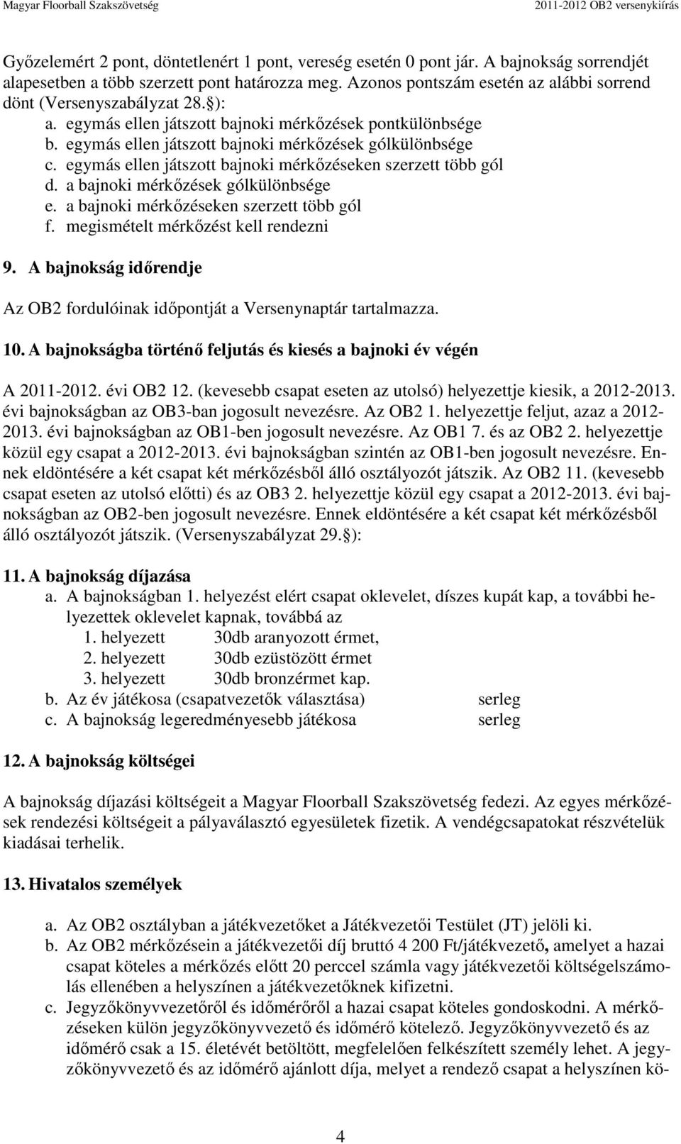 egymás ellen játszott bajnoki mérkőzéseken szerzett több gól d. a bajnoki mérkőzések gólkülönbsége e. a bajnoki mérkőzéseken szerzett több gól f. megismételt mérkőzést kell rendezni 9.