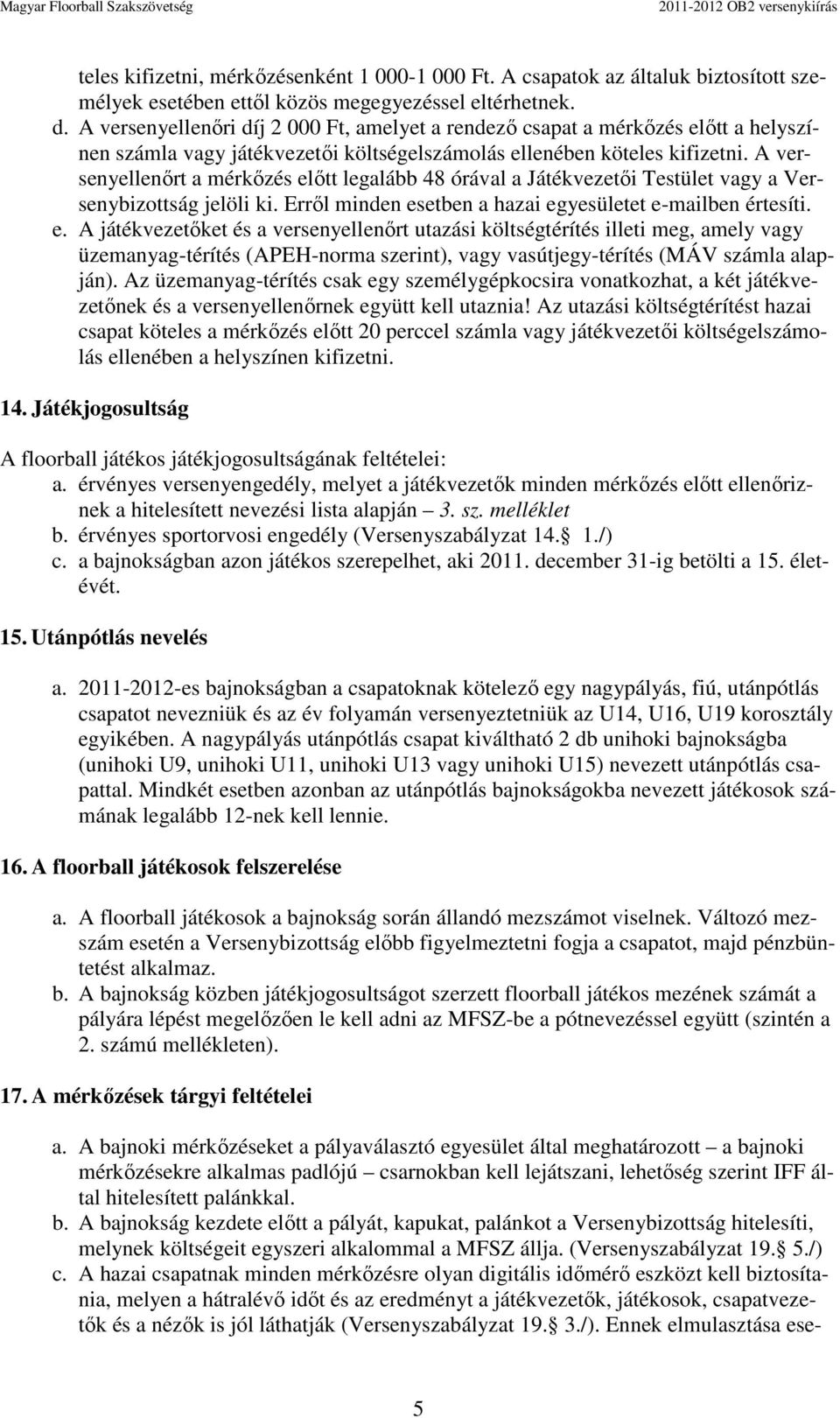 A versenyellenőrt a mérkőzés előtt legalább 48 órával a Játékvezetői Testület vagy a Versenybizottság jelöli ki. Erről minden esetben a hazai egyesületet e-mailben értesíti. e. A játékvezetőket és a versenyellenőrt utazási költségtérítés illeti meg, amely vagy üzemanyag-térítés (APEH-norma szerint), vagy vasútjegy-térítés (MÁV számla alapján).