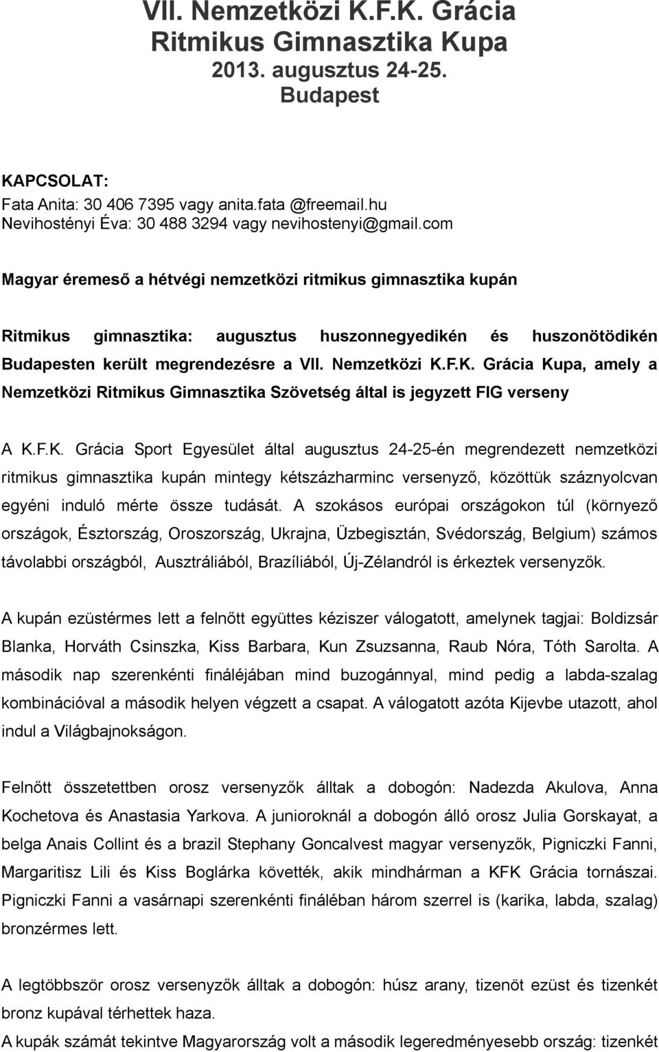 com Magyar éremeső a hétvégi nemzetközi ritmikus gimnasztika kupán Ritmikus gimnasztika: augusztus huszonnegyedikén és huszonötödikén Budapesten került megrendezésre a VII. Nemzetközi K.