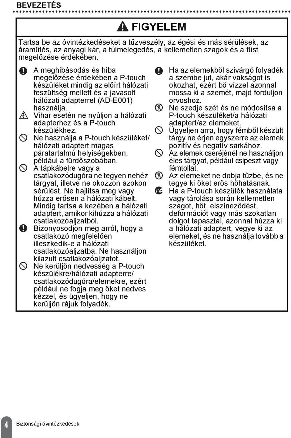 Vihar esetén ne nyúljon a hálózati adapterhez és a P-touch készülékhez. Ne használja a P-touch készüléket hálózati adaptert magas páratartalmú helyiségekben, például a fürdőszobában.