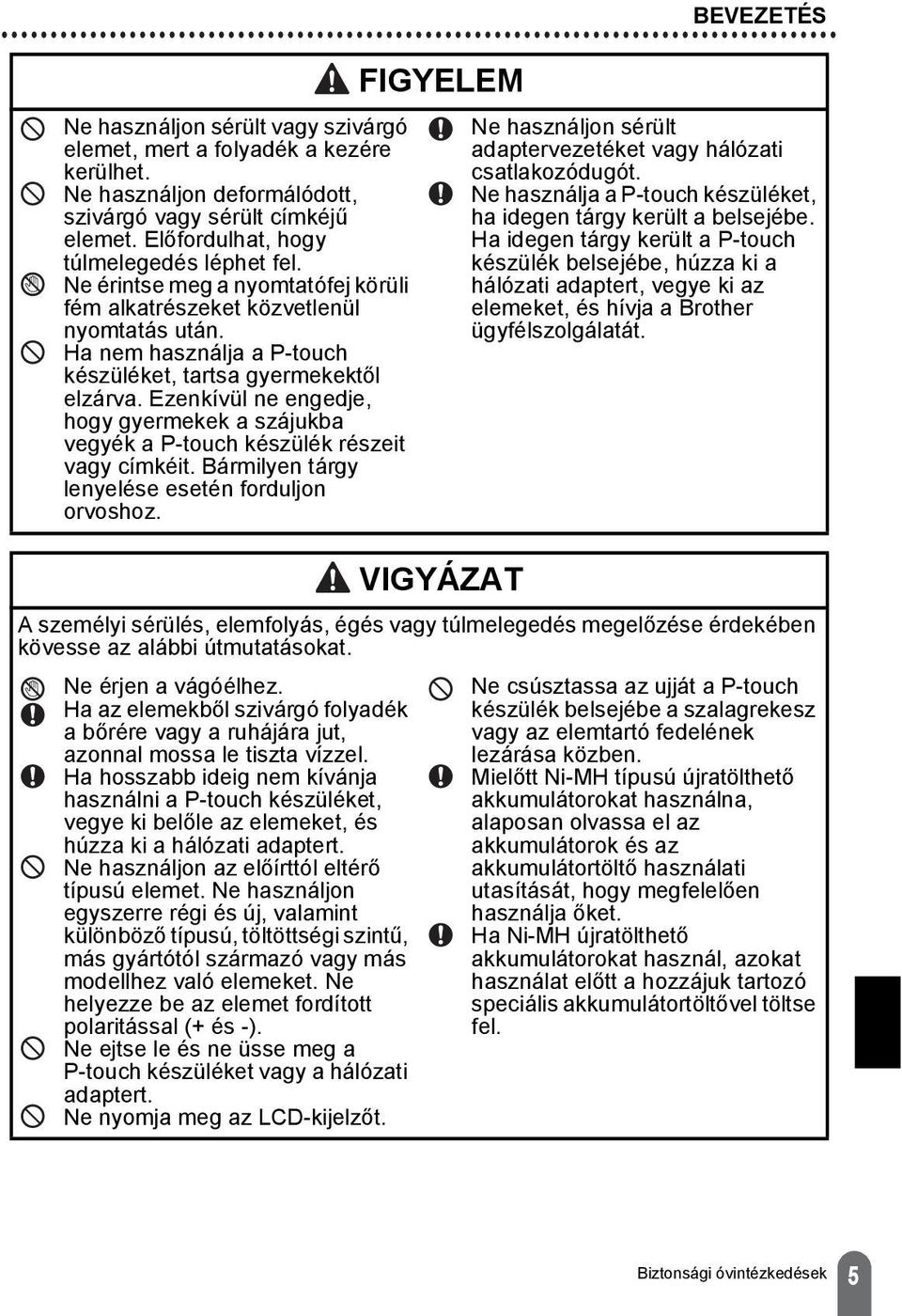 Ezenkívül ne engedje, hogy gyermekek a szájukba vegyék a P-touch készülék részeit vagy címkéit. Bármilyen tárgy lenyelése esetén forduljon orvoshoz.