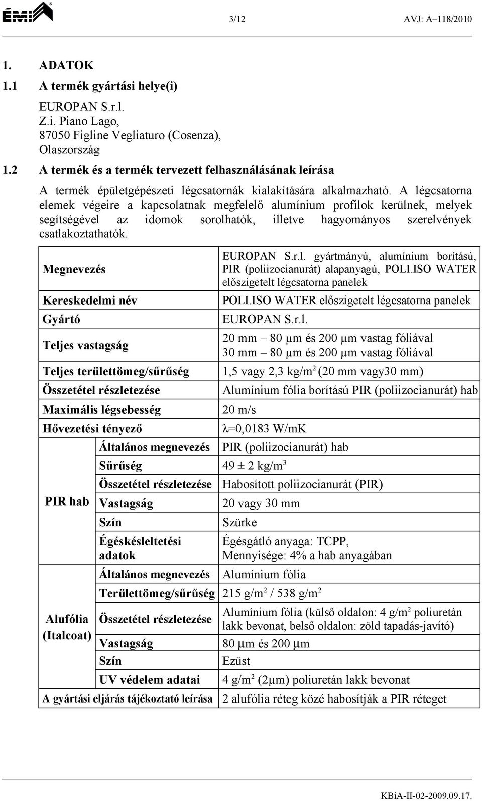 A légcsatorna elemek végeire a kapcsolatnak megfelelő alumínium profilok kerülnek, melyek segítségével az idomok sorolhatók, illetve hagyományos szerelvények csatlakoztathatók.