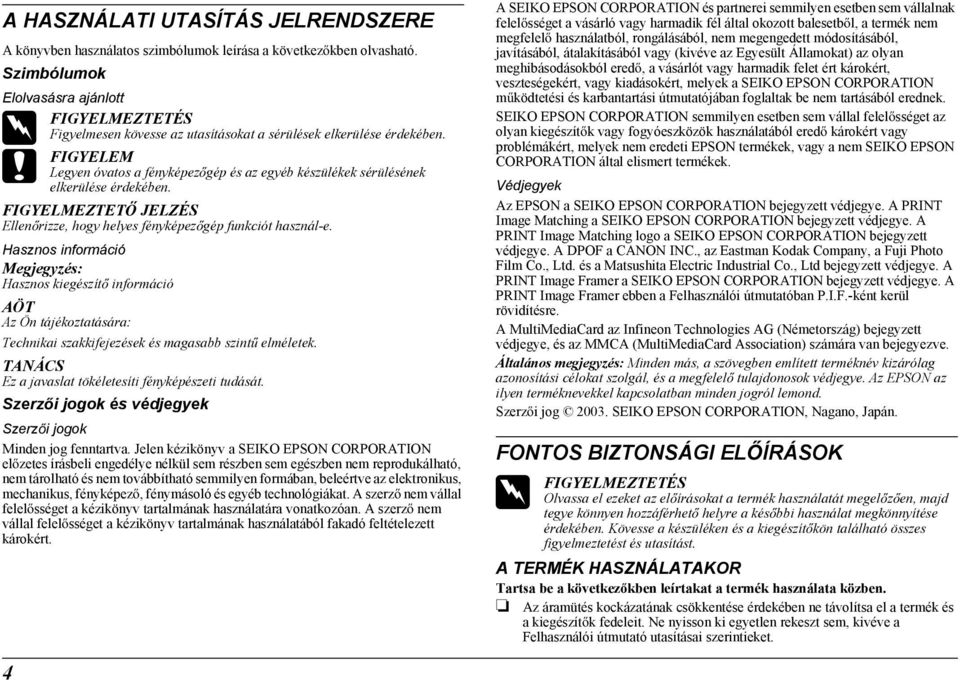 c FIGYELEM Legyen óvatos a fényképez gép és az egyéb készülékek sérülésének elkerülése érdekében. FIGYELMEZTET JELZÉS Ellen rizze, hogy helyes fényképez gép funkciót használ-e.