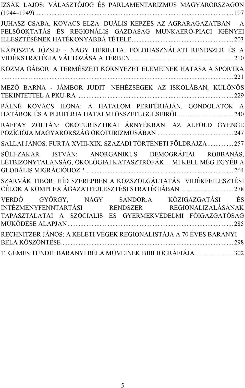 .. 203 KÁPOSZTA JÓZSEF - NAGY HERIETTA: FÖLDHASZNÁLATI RENDSZER ÉS A VIDÉKSTRATÉGIA VÁLTOZÁSA A TÉRBEN... 210 KOZMA GÁBOR: A TERMÉSZETI KÖRNYEZET ELEMEINEK HATÁSA A SPORTRA.