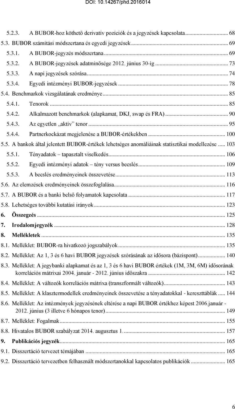 Alkalmazott benchmarkok (alapkamat, DKJ, swap és FRA)... 90 5.4.3. Az egyetlen aktív tenor... 95 5.4.4. Partnerkockázat megjelenése a BUBOR-értékekben... 100 5.5. A bankok által jelentett BUBOR-értékek lehetséges anomáliáinak statisztikai modellezése.