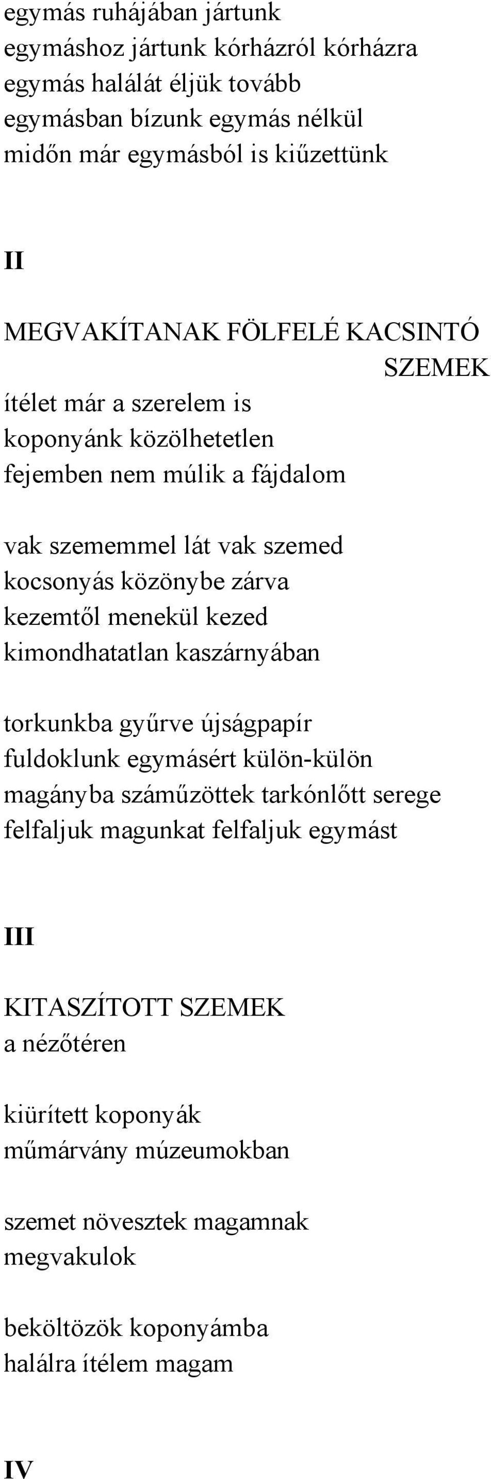 zárva kezemtől menekül kezed kimondhatatlan kaszárnyában torkunkba gyűrve újságpapír fuldoklunk egymásért külön-külön magányba száműzöttek tarkónlőtt serege felfaljuk