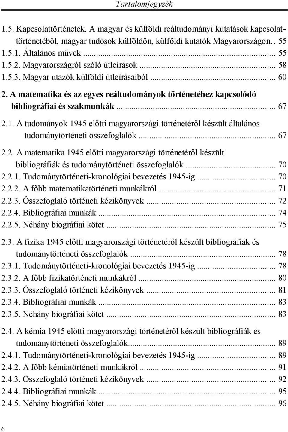 .. 67 2.1. A tudományok 1945 előtti magyarországi történetéről készült általános tudománytörténeti összefoglalók... 67 2.2. A matematika 1945 előtti magyarországi történetéről készült bibliográfiák és tudománytörténeti összefoglalók.