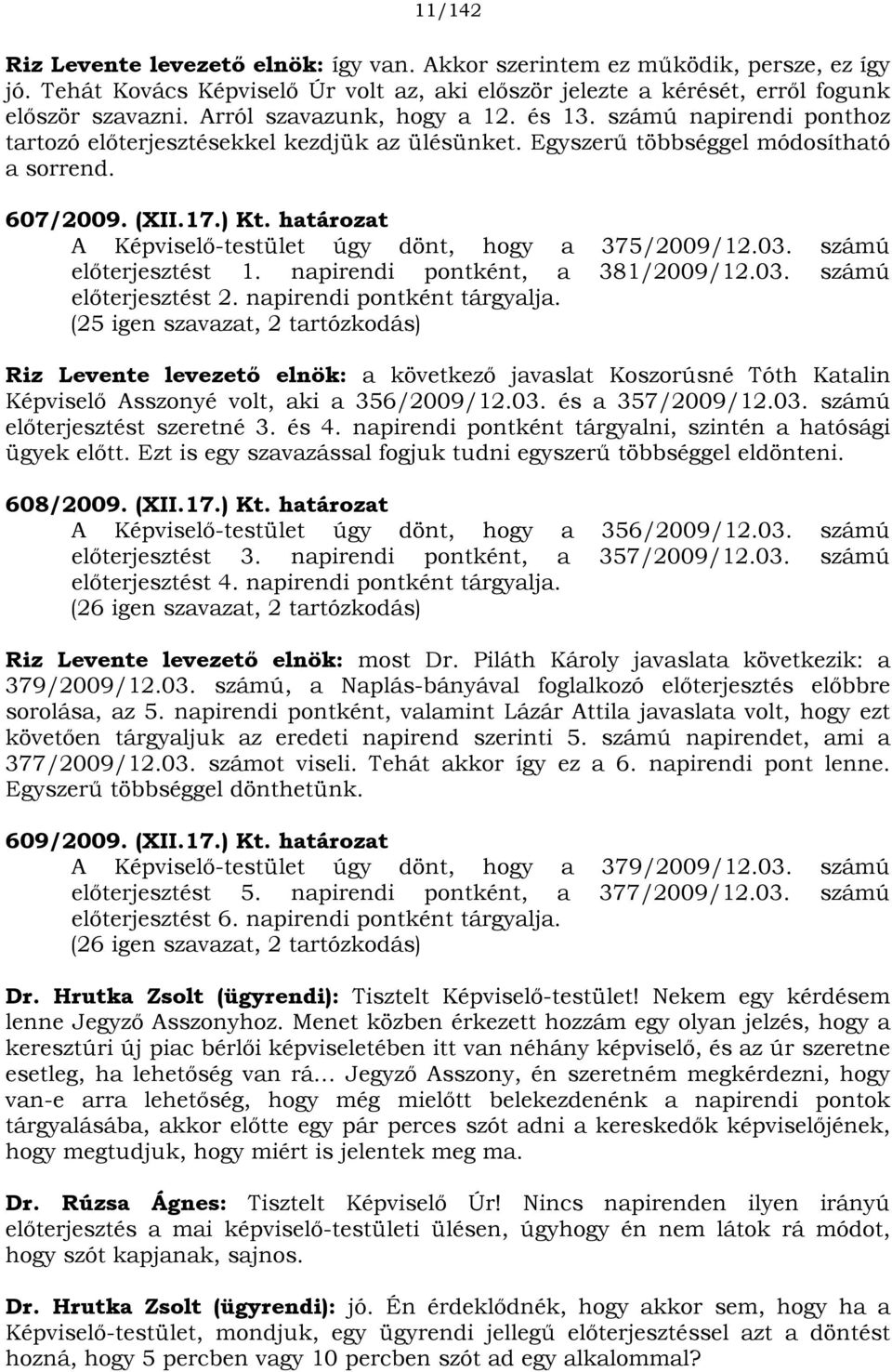 határozat A Képviselő-testület úgy dönt, hogy a 375/2009/12.03. számú előterjesztést 1. napirendi pontként, a 381/2009/12.03. számú előterjesztést 2. napirendi pontként tárgyalja.