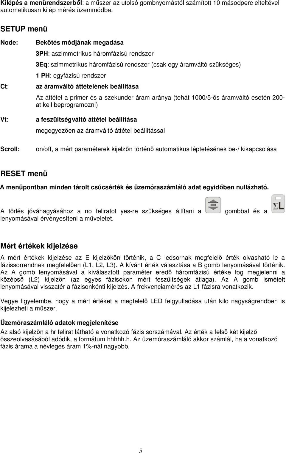 áttételének beállítása Az áttétel a primer és a szekunder áram aránya (tehát 1000/5-ös áramváltó esetén 200- at kell beprogramozni) a feszültségváltó áttétel beállítása megegyezően az áramváltó