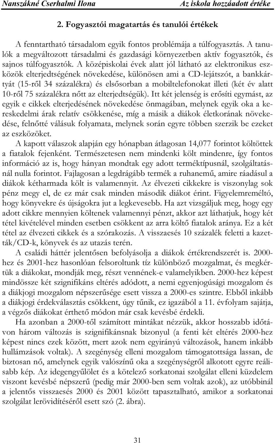 A középiskolai évek alatt jól látható az elektronikus eszközök elterjedtségének növekedése, különösen ami a CD-lejátszót, a bankkártyát (15-ről 34 százalékra) és elsősorban a mobiltelefonokat illeti