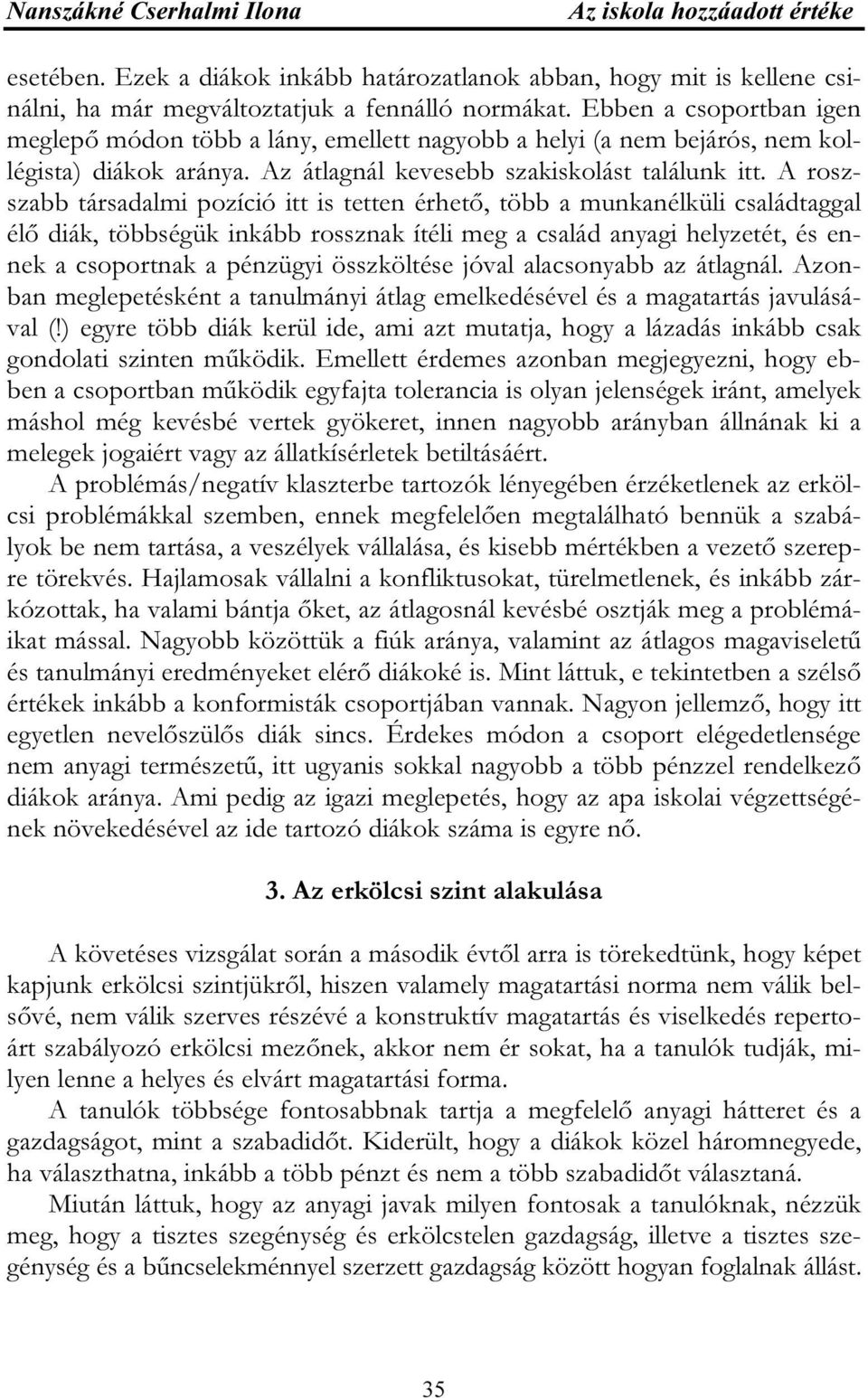 A roszszabb társadalmi pozíció itt is tetten érhető, több a munkanélküli családtaggal élő diák, többségük inkább rossznak ítéli meg a család anyagi helyzetét, és ennek a csoportnak a pénzügyi