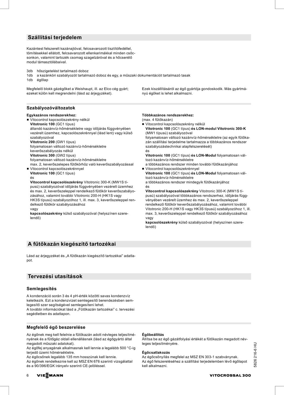 3db 1db 1db hőszigetelést tartalmazó doboz a kazánköri szabályozót tartalmazó doboz és egy, a műszaki dokumentációt tartalmazó tasak égőlap Megfelelő blokk gázégőket a Weishaupt, ill.