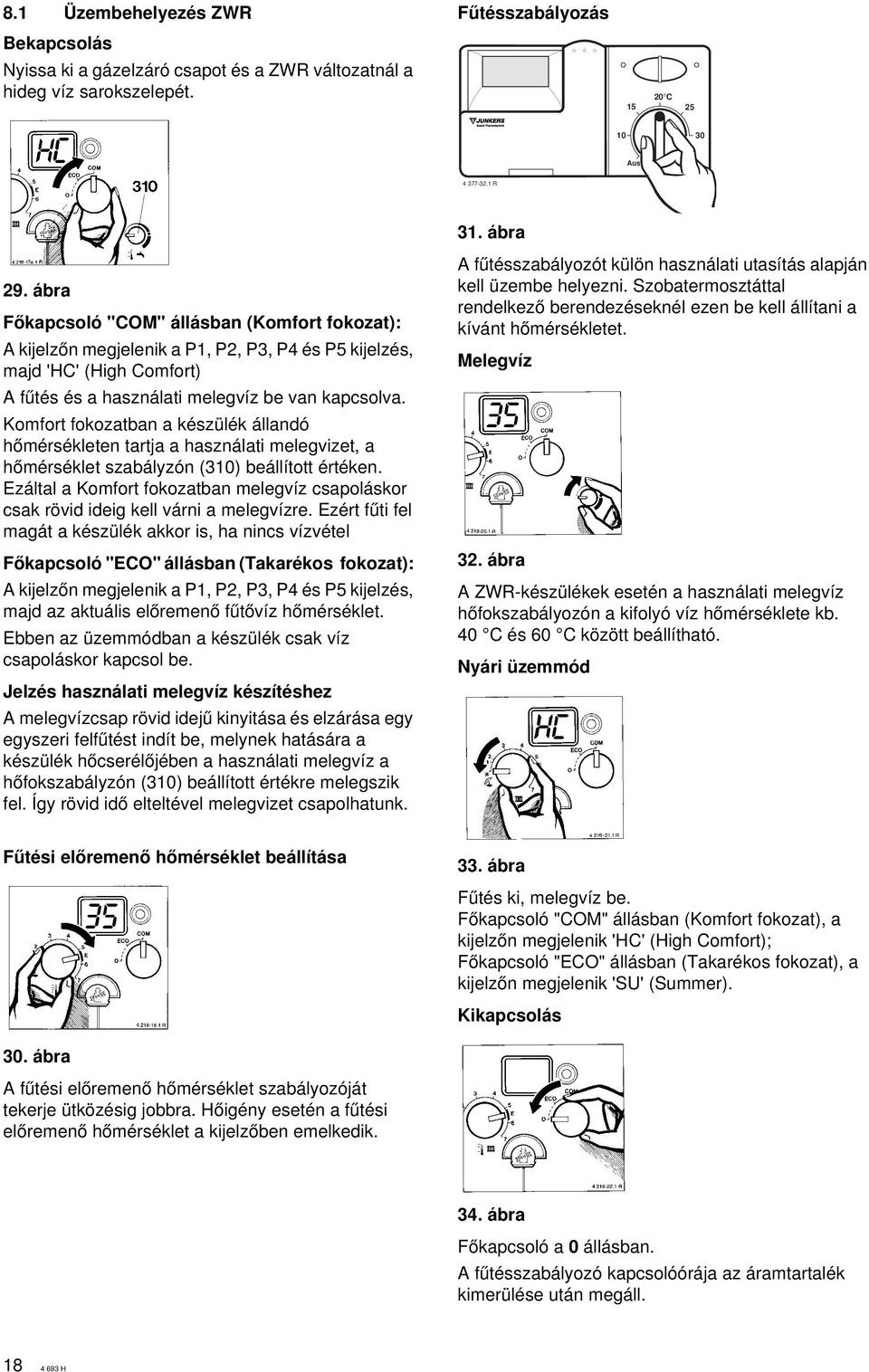 Komfort fokozatban a készülék állandó hœmérsékleten tartja a használati melegvizet, a hœmérséklet szabályzón (310) beállított értéken.