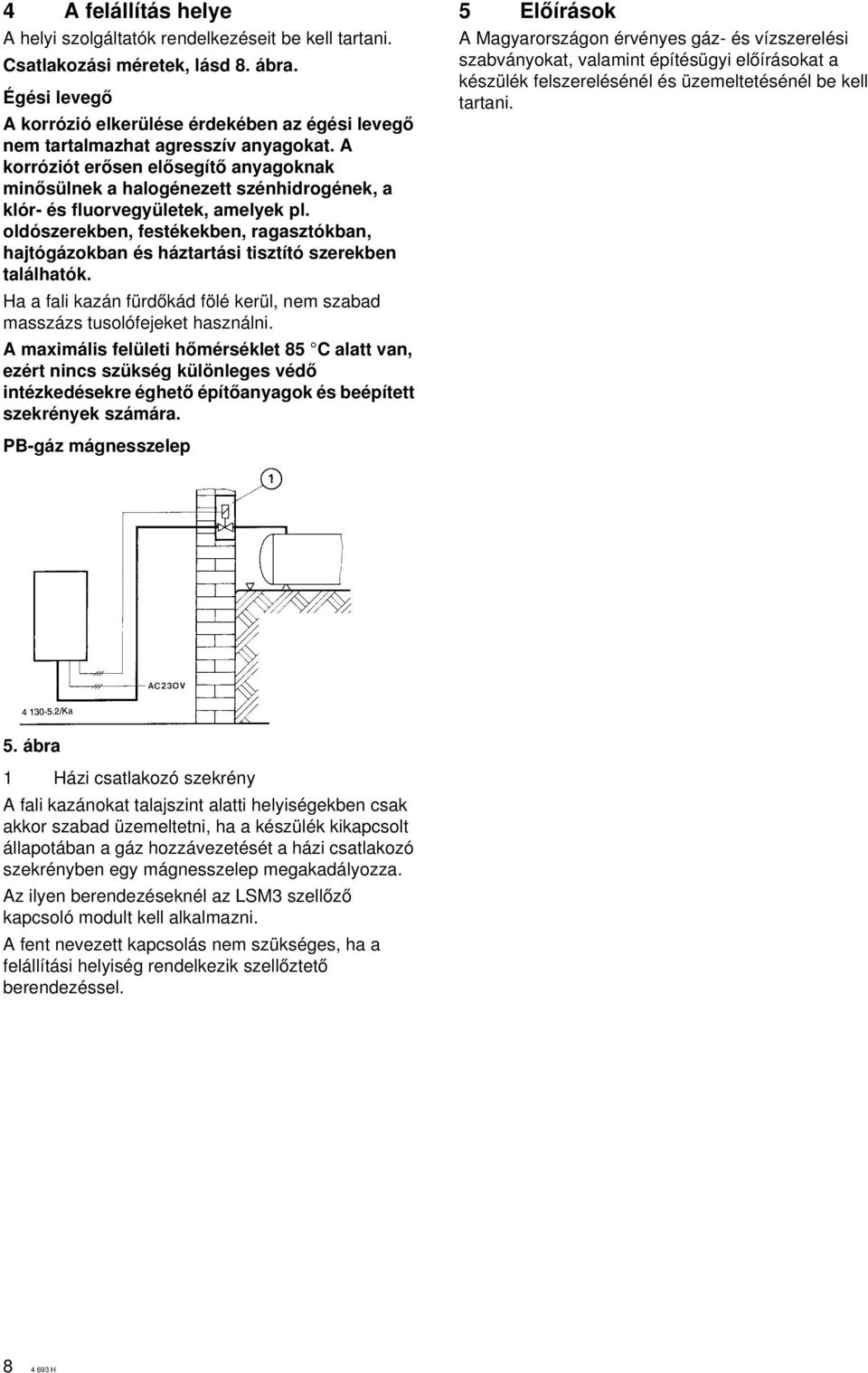 A korróziót erœsen elœsegítœ anyagoknak minœsülnek a halogénezett szénhidrogének, a klór- és fluorvegyületek, amelyek pl.