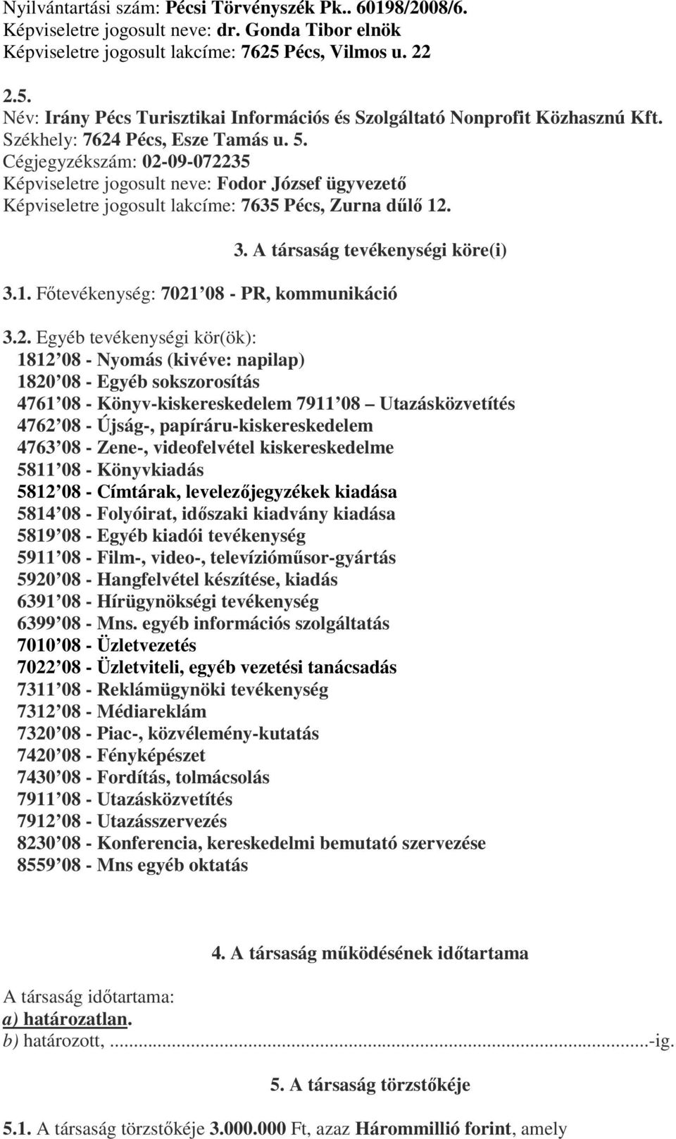 Cégjegyzékszám: 02-09-072235 Képviseletre jogosult neve: Fodor József ügyvezető Képviseletre jogosult lakcíme: 7635 Pécs, Zurna dűlő 12. 3. A társaság tevékenységi köre(i) 3.1. Főtevékenység: 7021 08 - PR, kommunikáció 3.