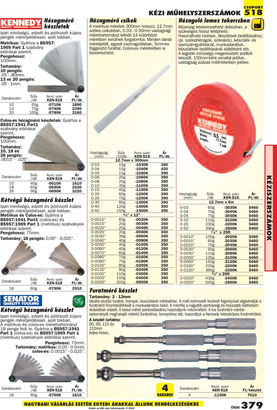 50mm vastagsági tartományt lefedõ 14 különbözõ ben kerülnek forgalomba. Minden darab jelölt, egyedi csomagolásban, 5mm-es függesztõ furattal. Colos-es ekben is beszerezhetõ.