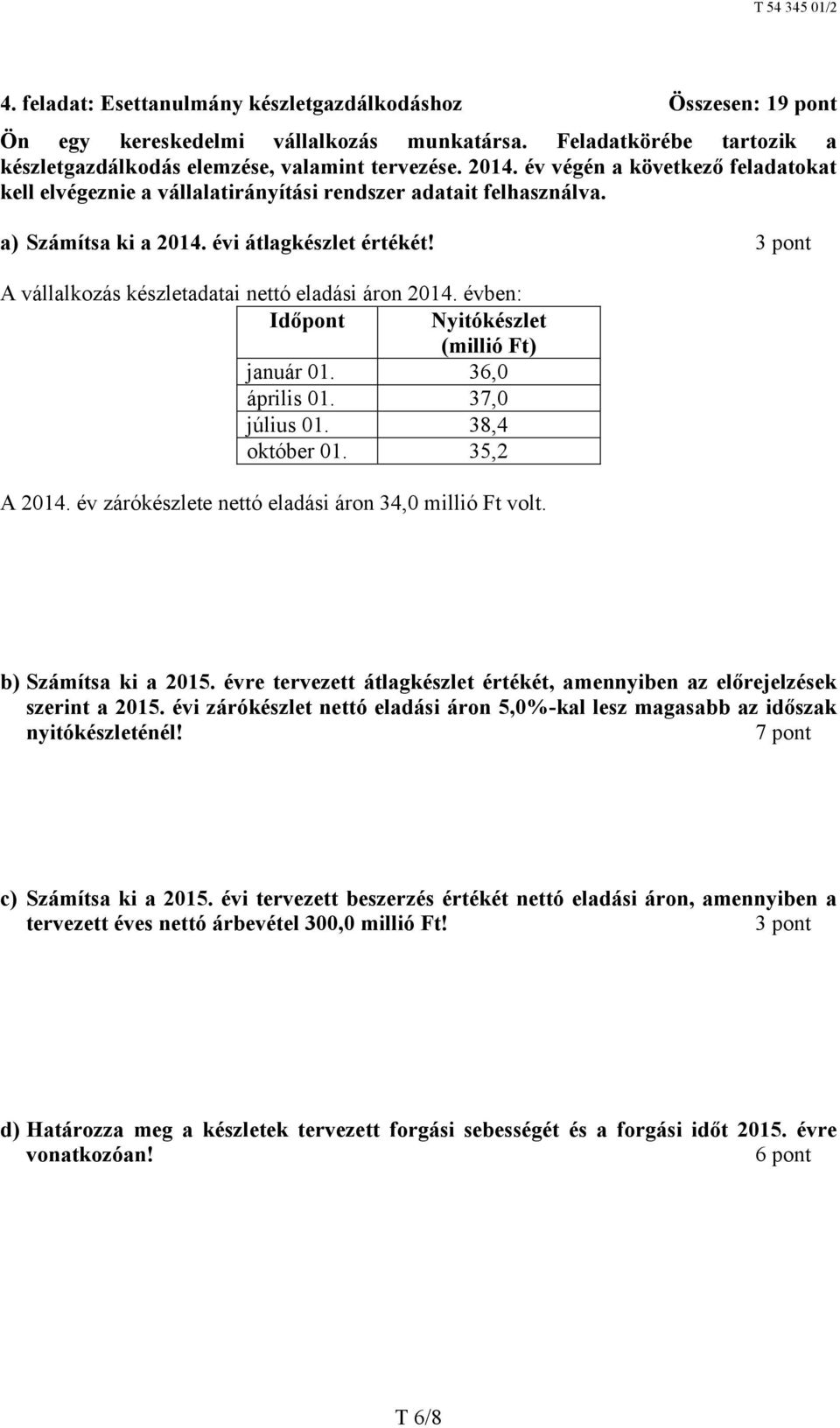 3 pont A vállalkozás készletadatai nettó eladási áron 2014. évben: Időpont Nyitókészlet (millió Ft) január 01. 36,0 április 01. 37,0 július 01. 38,4 október 01. 35,2 A 2014.