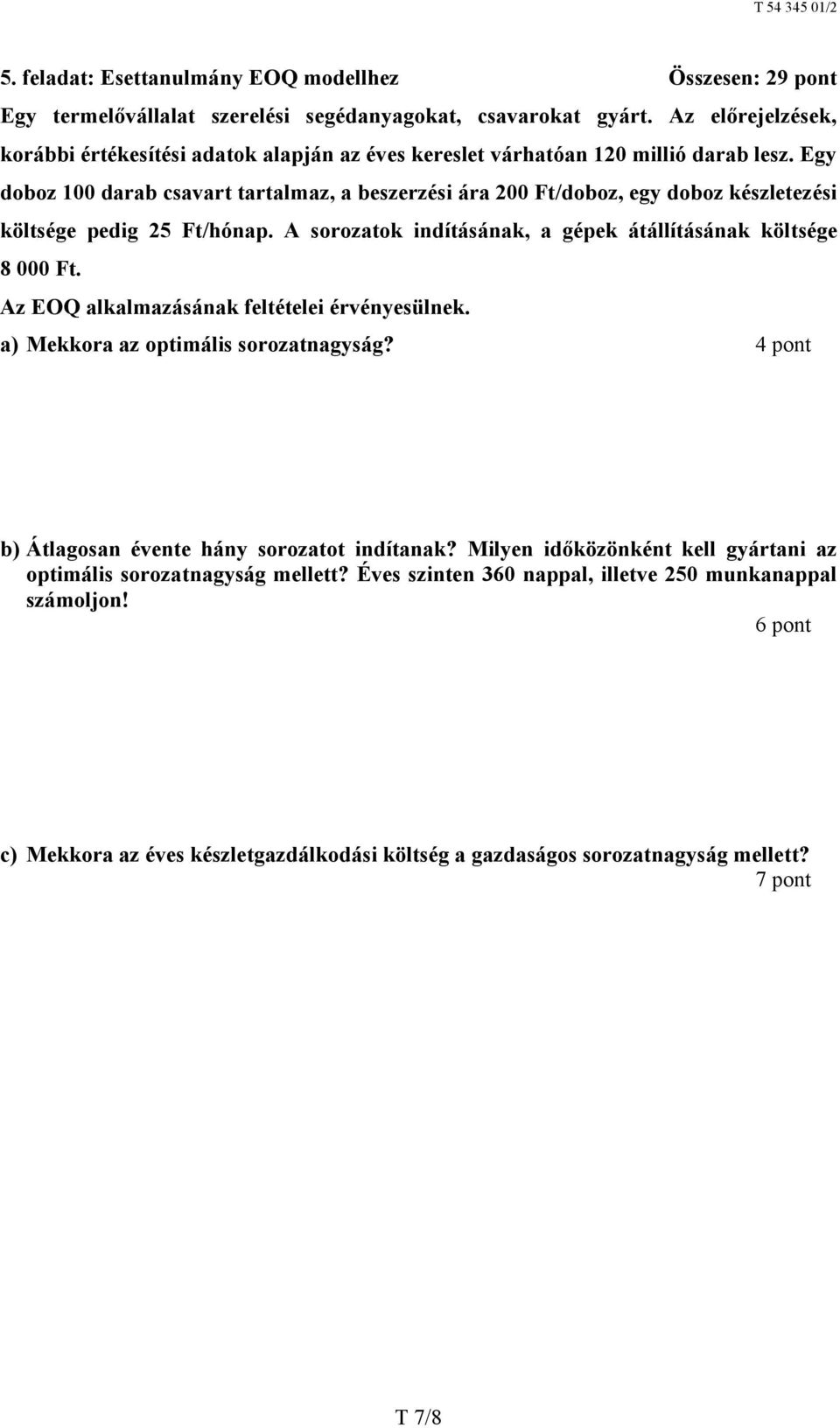 Egy doboz 100 darab csavart tartalmaz, a beszerzési ára 200 Ft/doboz, egy doboz készletezési költsége pedig 25 Ft/hónap. A sorozatok indításának, a gépek átállításának költsége 8 000 Ft.