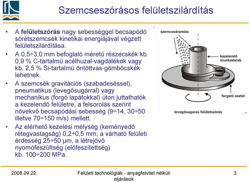 A szemcsék gravitációs (szabadeséssel), pneumatikus (levegősugárral) vagy mechanikus (forgó lapátokkal) úton juttathatók a kezelendő felületre, a felsorolás szerint növekvő