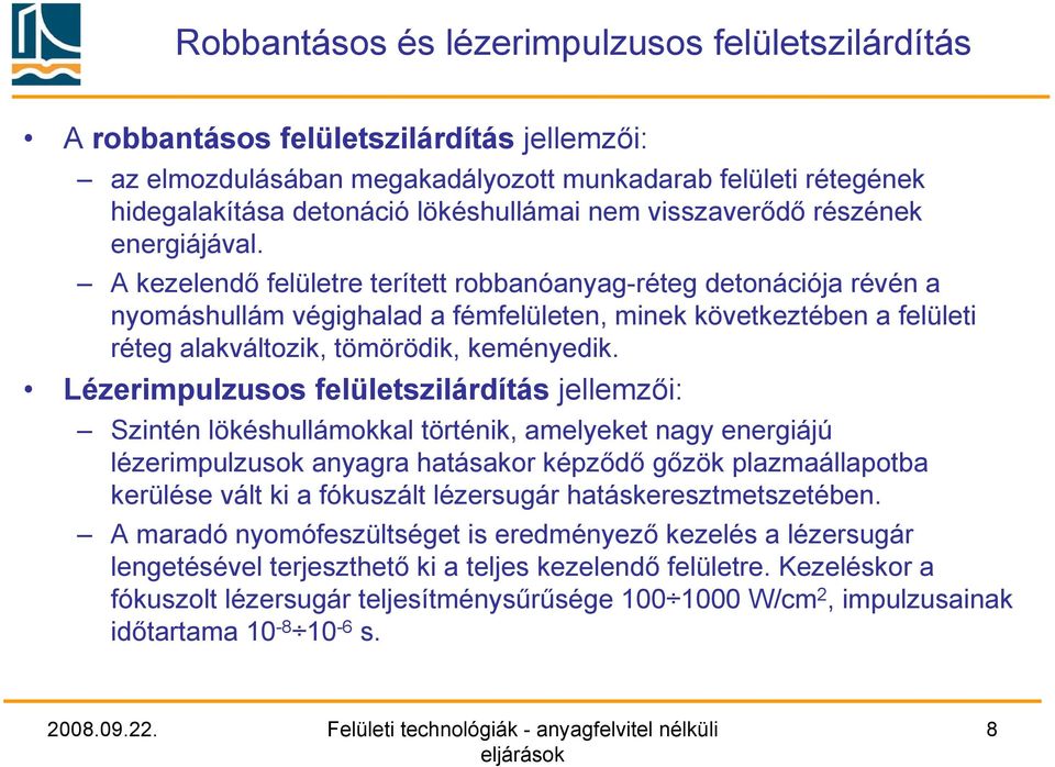 A kezelendő felületre terített robbanóanyag-réteg detonációja révén a nyomáshullám végighalad a fémfelületen, minek következtében a felületi réteg alakváltozik, tömörödik, keményedik.