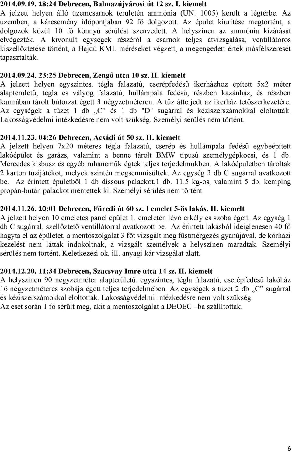 A kivonult egységek részéről a csarnok teljes átvizsgálása, ventillátoros kiszellőztetése történt, a Hajdú KML méréseket végzett, a megengedett érték másfélszeresét tapasztalták. 2014.09.24.