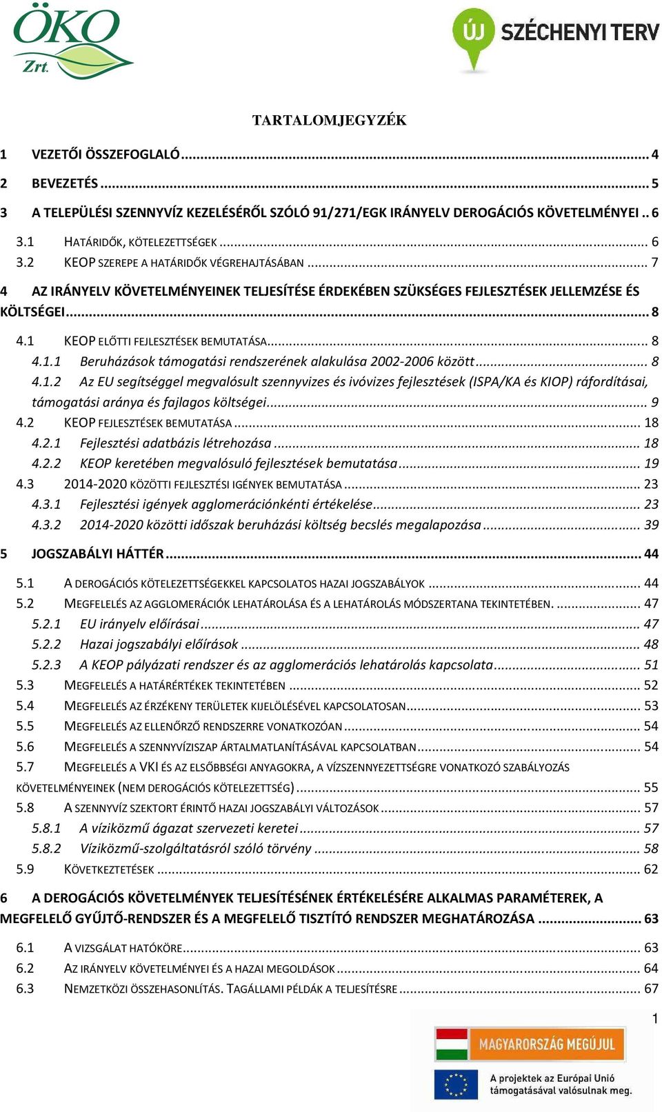 ..8 4.1.2 Az EU segítséggel megvalósult szennyvizes és ivóvizes fejlesztések (ISPA/KA és KIOP) ráfordításai, támogatási aránya és fajlagos költségei...9 4.2 KEOP FEJLESZTÉSEK BEMUTATÁSA...18 4.2.1 Fejlesztési adatbázis létrehozása.