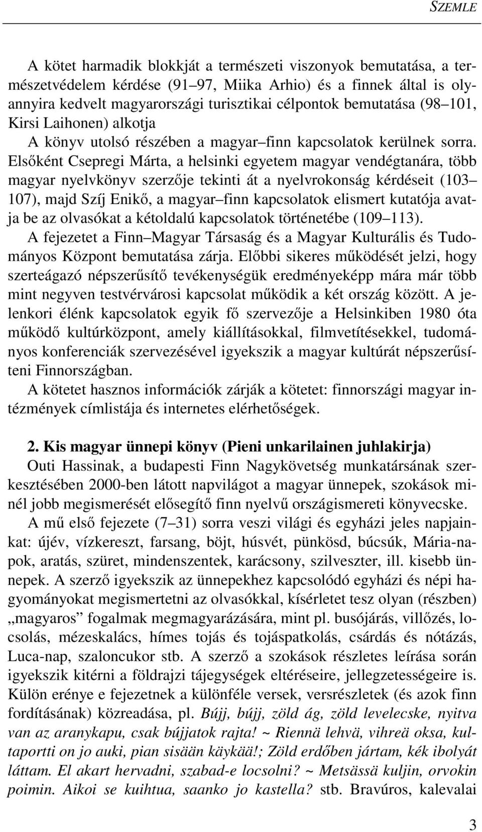 Elsőként Csepregi Márta, a helsinki egyetem magyar vendégtanára, több magyar nyelvkönyv szerzője tekinti át a nyelvrokonság kérdéseit (103 107), majd Szíj Enikő, a magyar finn kapcsolatok elismert