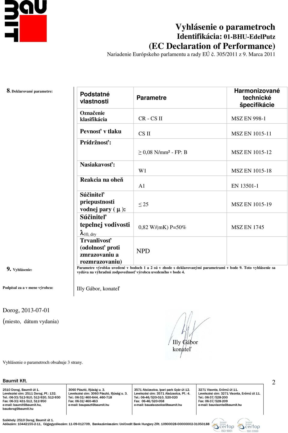 W/(mK) P=50% MSZ EN 1745 Trvanlivosť (odolnosť proti zmrazovaniu a rozmrazovaniu) NPD 9. Vyhlásenie: Parametre výrobku uvedené v bodoch 1 a 2 sú v zhode s deklarovanými parametrami v bode 9.