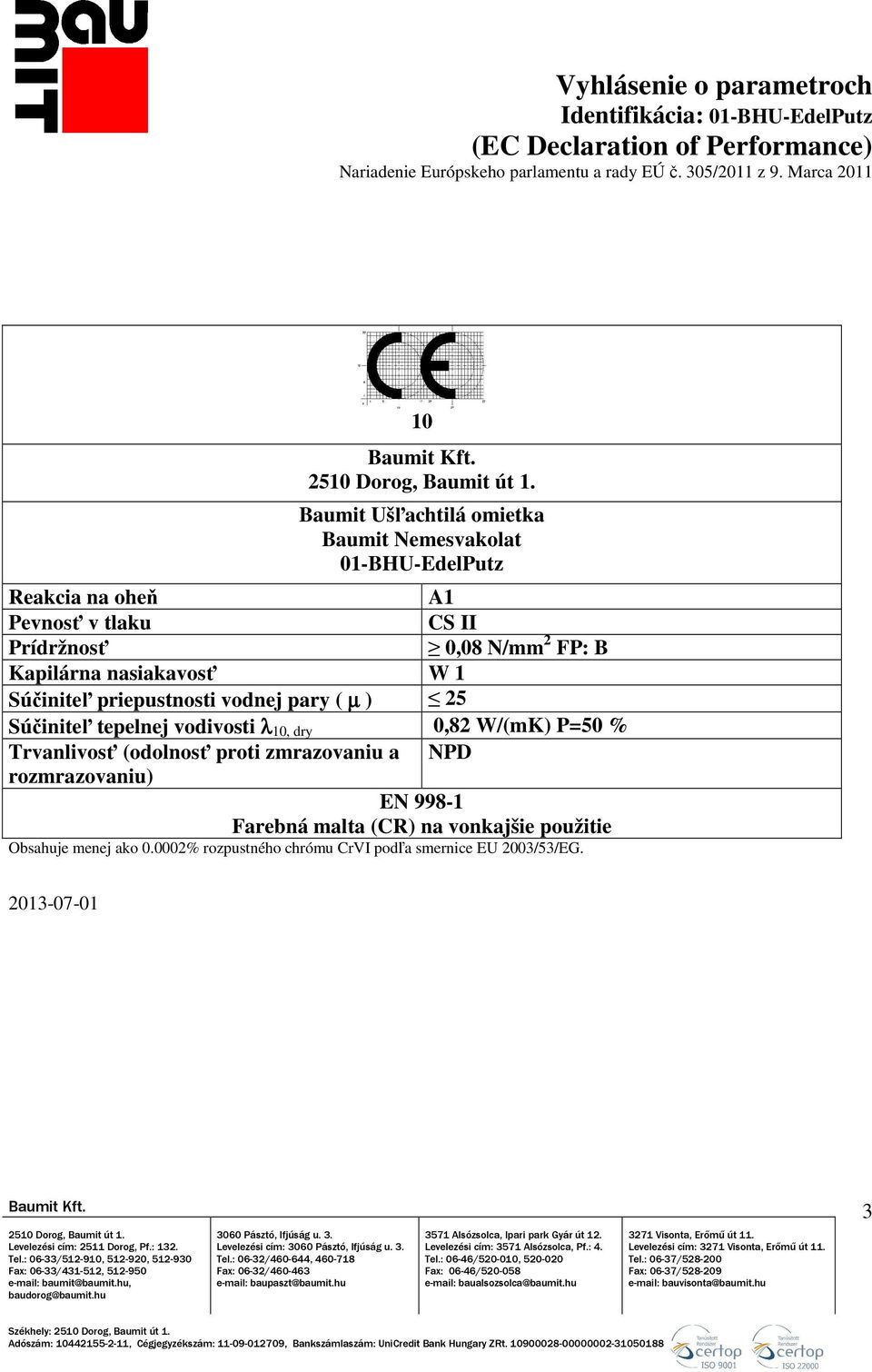 0,82 W/(mK) P=50 % Trvanlivosť (odolnosť proti zmrazovaniu a NPD rozmrazovaniu) EN 998-1 Farebná malta (CR) na vonkajšie