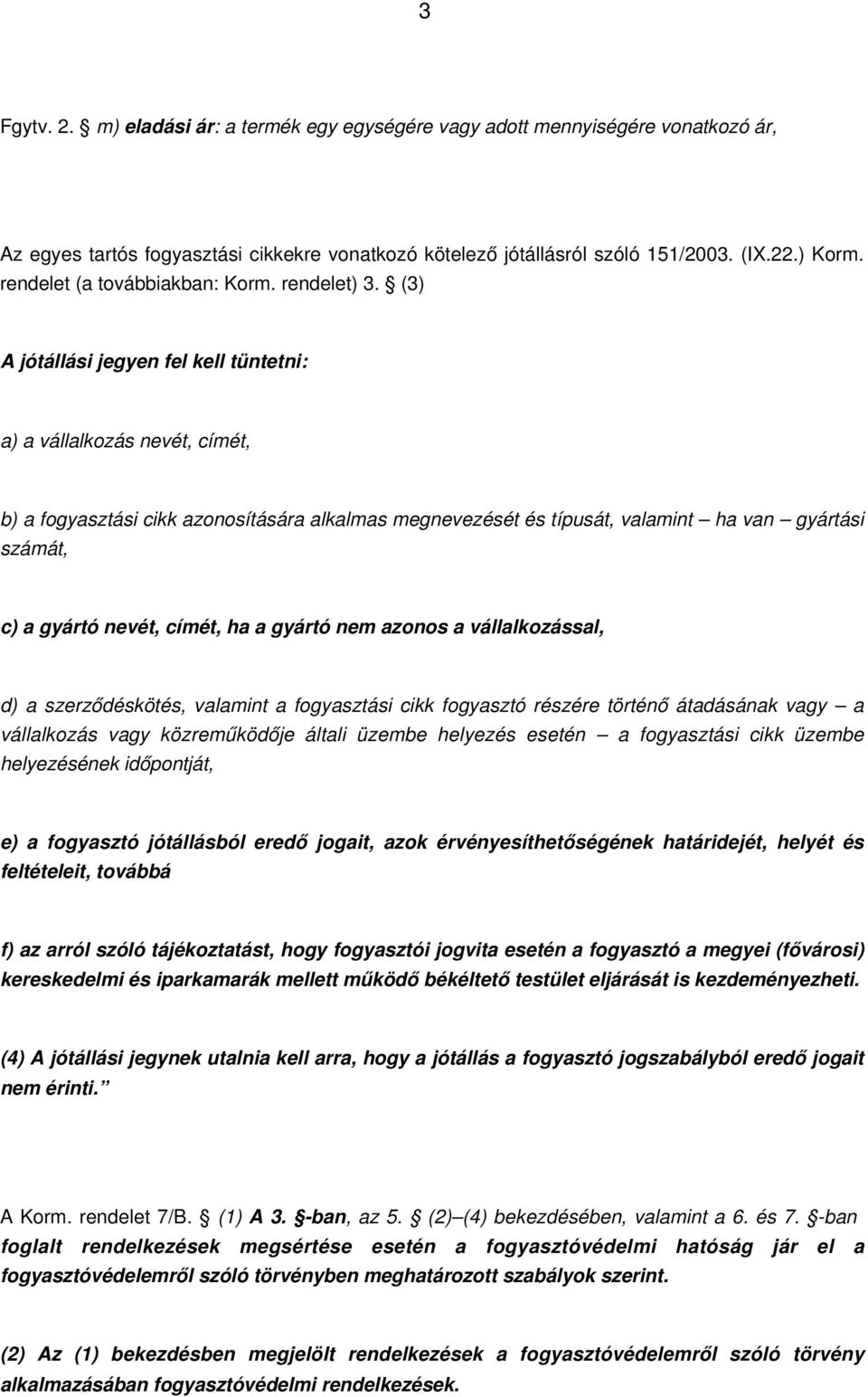 (3) A jótállási jegyen fel kell tüntetni: a) a vállalkozás nevét, címét, b) a fogyasztási cikk azonosítására alkalmas megnevezését és típusát, valamint ha van gyártási számát, c) a gyártó nevét,