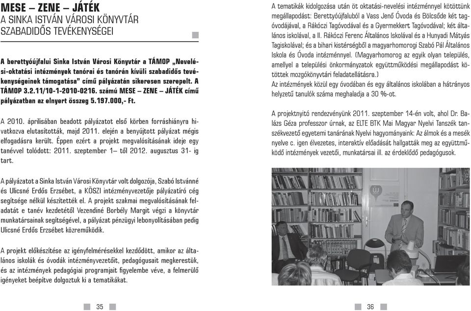 áprilisában beadott pályázatot első körben forráshiányra hivatkozva elutasították, majd 2011. elején a benyújtott pályázat mégis elfogadásra került.