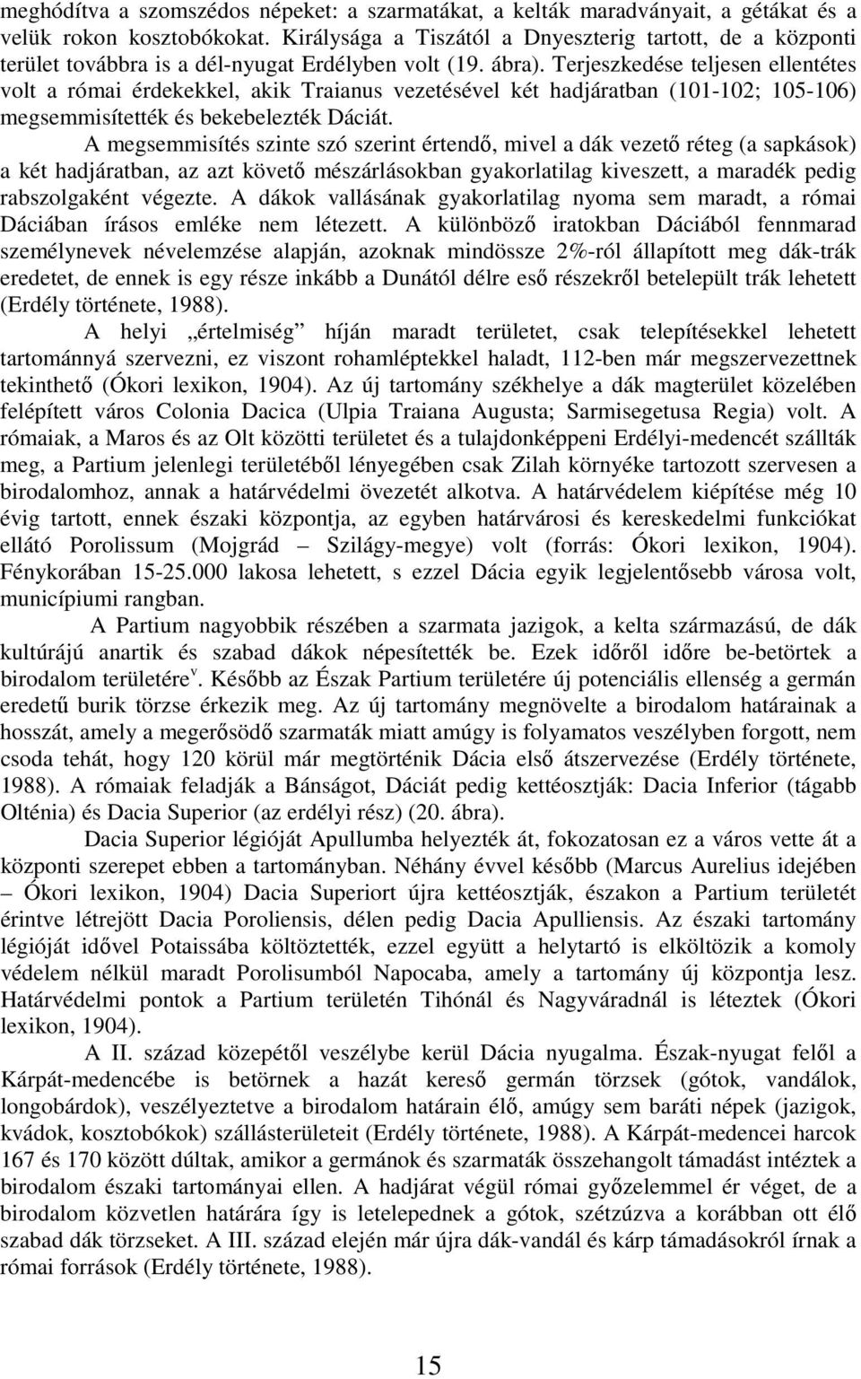 Terjeszkedése teljesen ellentétes volt a római érdekekkel, akik Traianus vezetésével két hadjáratban (101-102; 105-106) megsemmisítették és bekebelezték Dáciát.