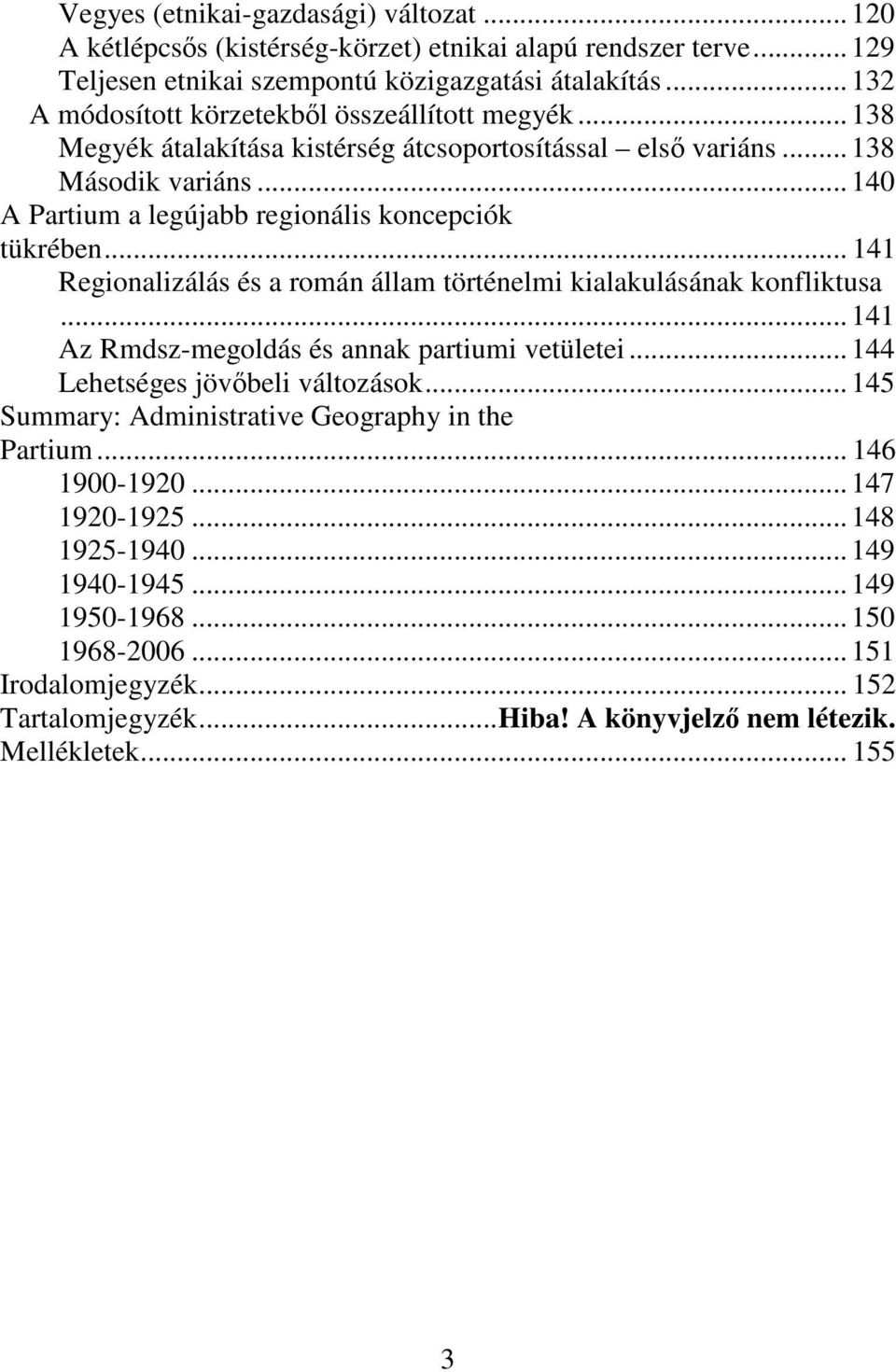 ..140 A Partium a legújabb regionális koncepciók tükrében... 141 Regionalizálás és a román állam történelmi kialakulásának konfliktusa...141 Az Rmdsz-megoldás és annak partiumi vetületei.