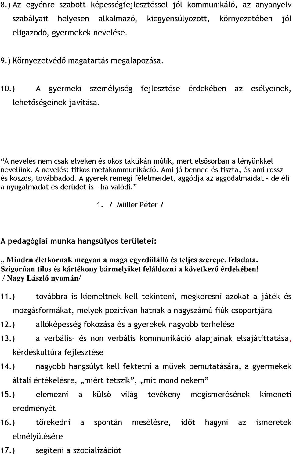 A nevelés nem csak elveken és okos taktikán múlik, mert elsősorban a lényünkkel nevelünk. A nevelés: titkos metakommunikáció. Ami jó benned és tiszta, és ami rossz és koszos, továbbadod.