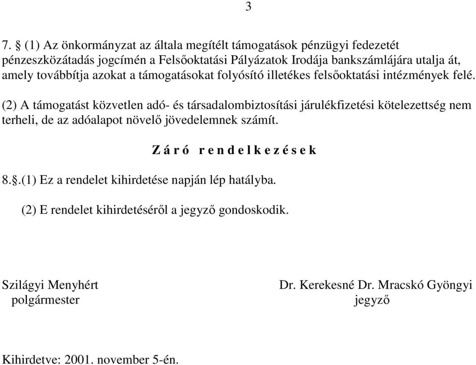 (2) A támogatást közvetlen adó- és társadalombiztosítási járulékfizetési kötelezettség nem terheli, de az adóalapot növelő jövedelemnek számít.