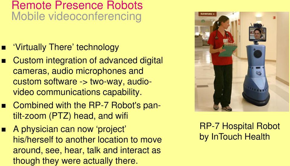 Combined with the RP-7 Robot's pantilt-zoom (PTZ) head, and wifi A physician can now project his/herself to