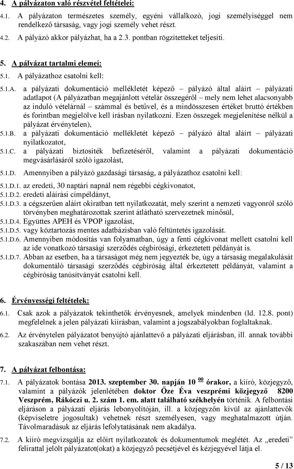 a pályázati dokumentáció mellékletét képező pályázó által aláírt pályázati adatlapot (A pályázatban megajánlott vételár összegéről mely nem lehet alacsonyabb az induló vételárnál számmal és betűvel,