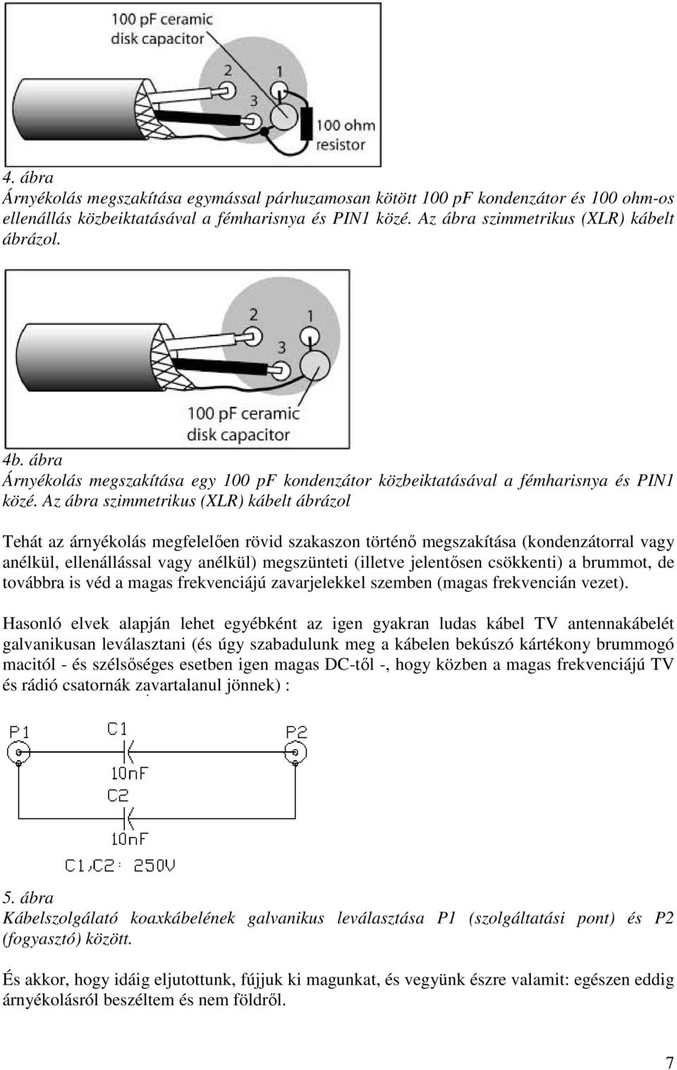 Az ábra szimmetrikus (XLR) kábelt ábrázol Tehát az árnyékolás megfelelően rövid szakaszon történő megszakítása (kondenzátorral vagy anélkül, ellenállással vagy anélkül) megszünteti (illetve