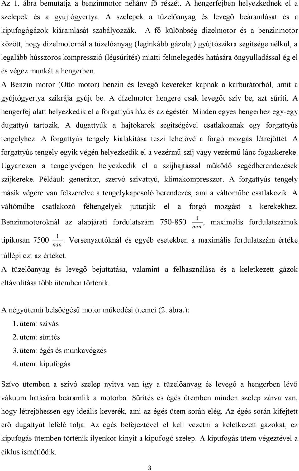 A fő különbség dízelmotor és a benzinmotor között, hogy dízelmotornál a tüzelőanyag (leginkább gázolaj) gyújtószikra segítsége nélkül, a legalább hússzoros kompresszió (légsűrítés) miatti