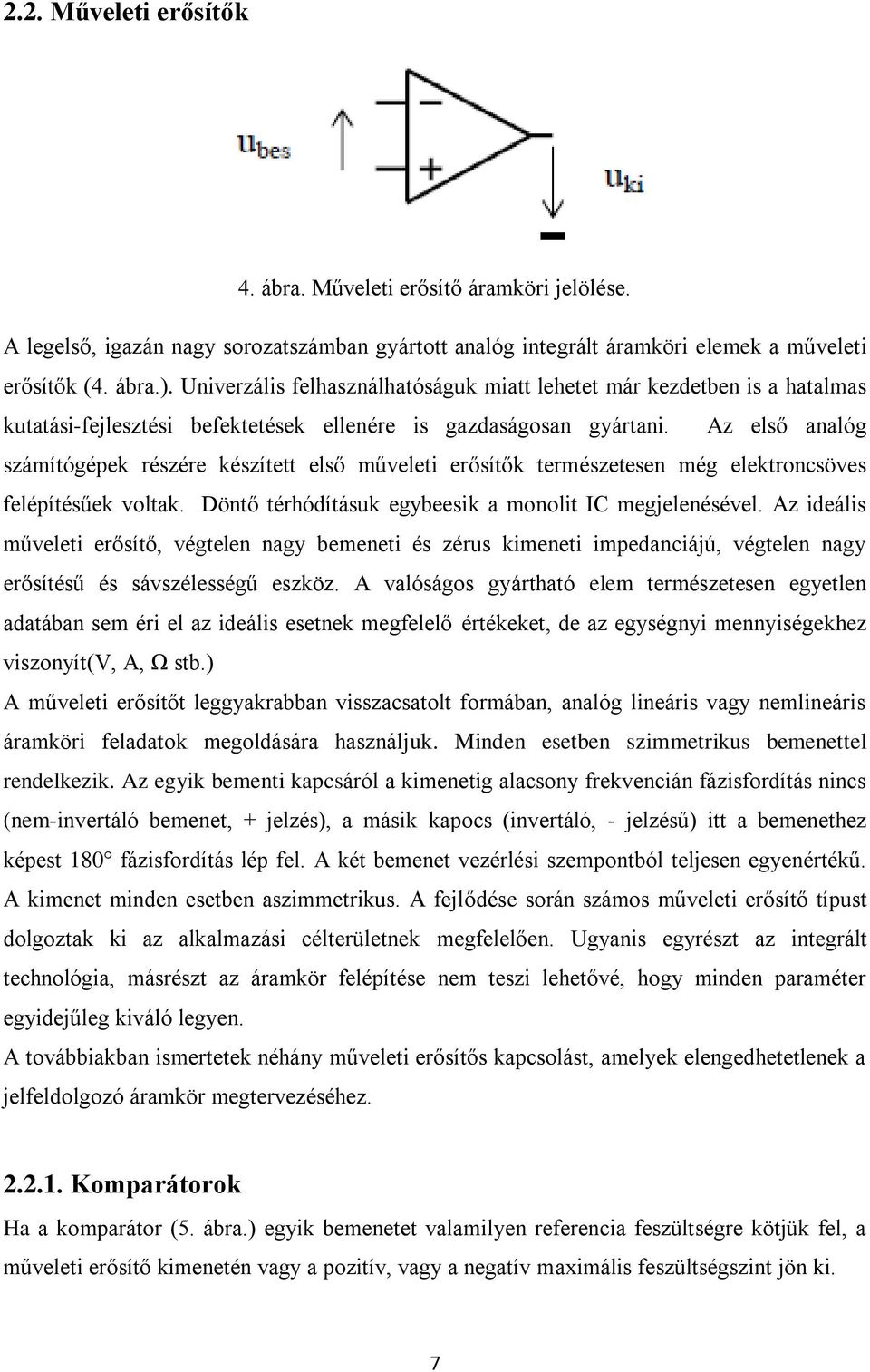 Az első analóg számítógépek részére készített első műveleti erősítők természetesen még elektroncsöves felépítésűek voltak. Döntő térhódításuk egybeesik a monolit IC megjelenésével.