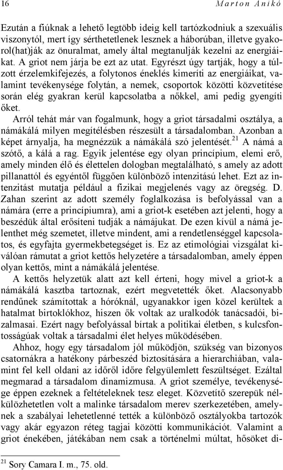 Egyrészt úgy tartják, hogy a túlzott érzelemkifejezés, a folytonos éneklés kimeríti az energiáikat, valamint tevékenysége folytán, a nemek, csoportok közötti közvetítése során elég gyakran kerül