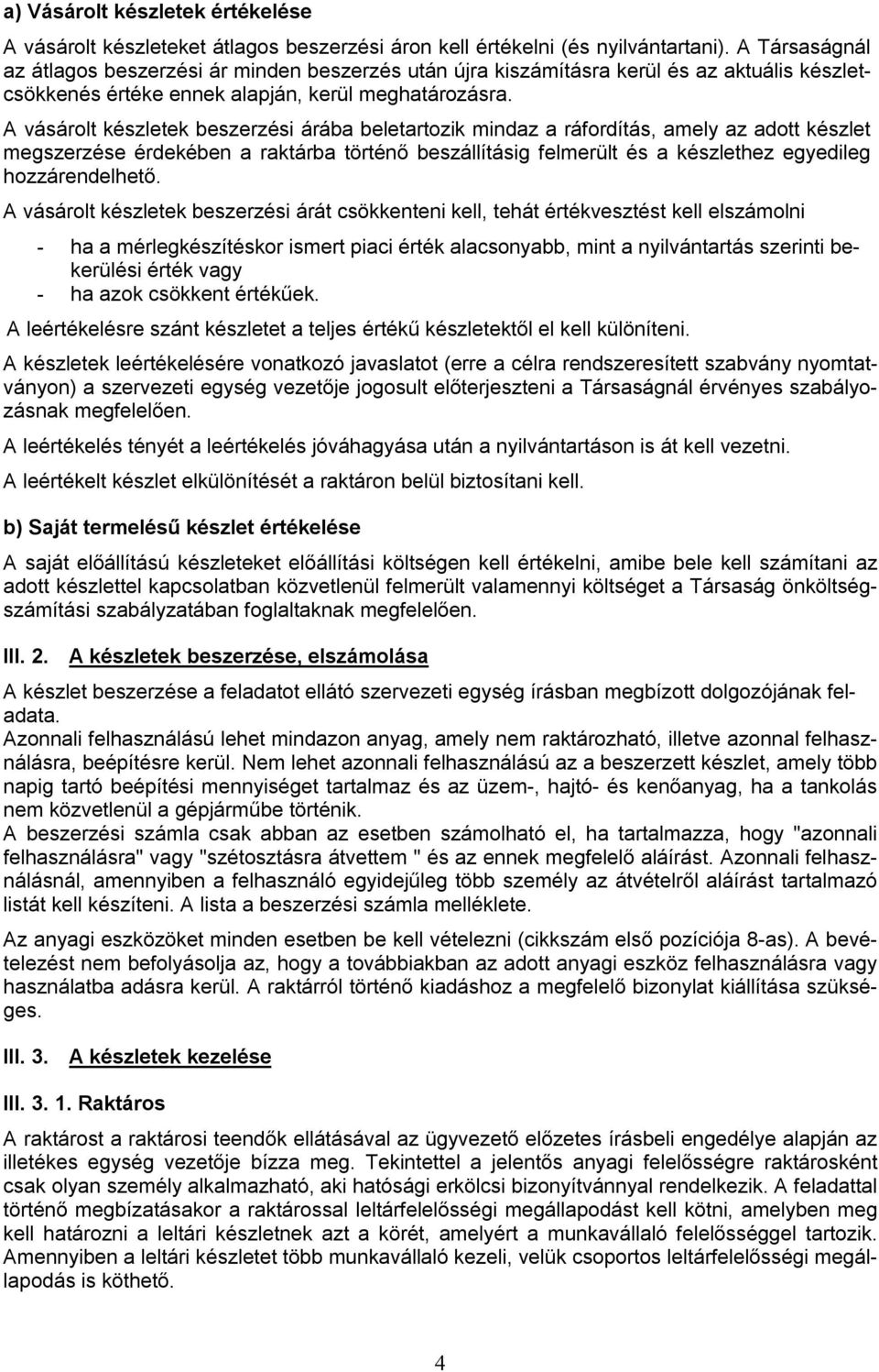 A vásárolt készletek beszerzési árába beletartozik mindaz a ráfordítás, amely az adott készlet megszerzése érdekében a raktárba történő beszállításig felmerült és a készlethez egyedileg