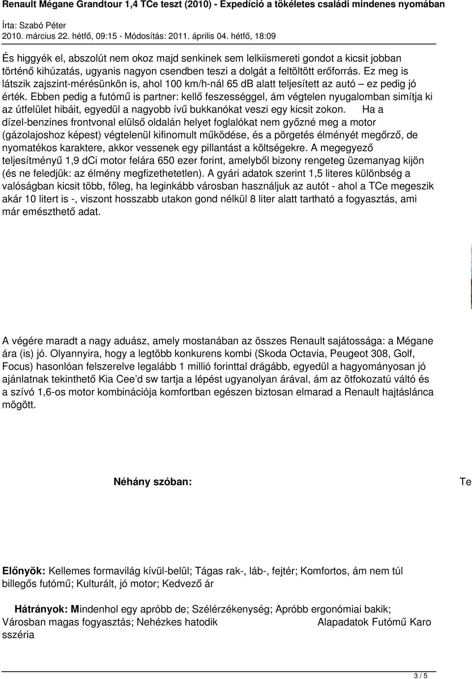 Ebben pedig a futómű is partner: kellő feszességgel, ám végtelen nyugalomban simítja ki az útfelület hibáit, egyedül a nagyobb ívű bukkanókat veszi egy kicsit zokon.